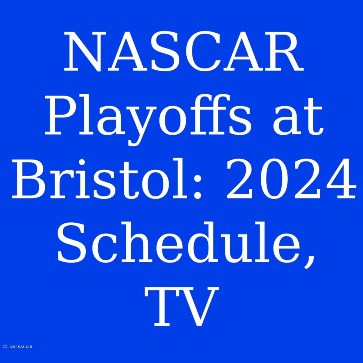 NASCAR Playoffs At Bristol: 2024 Schedule, TV