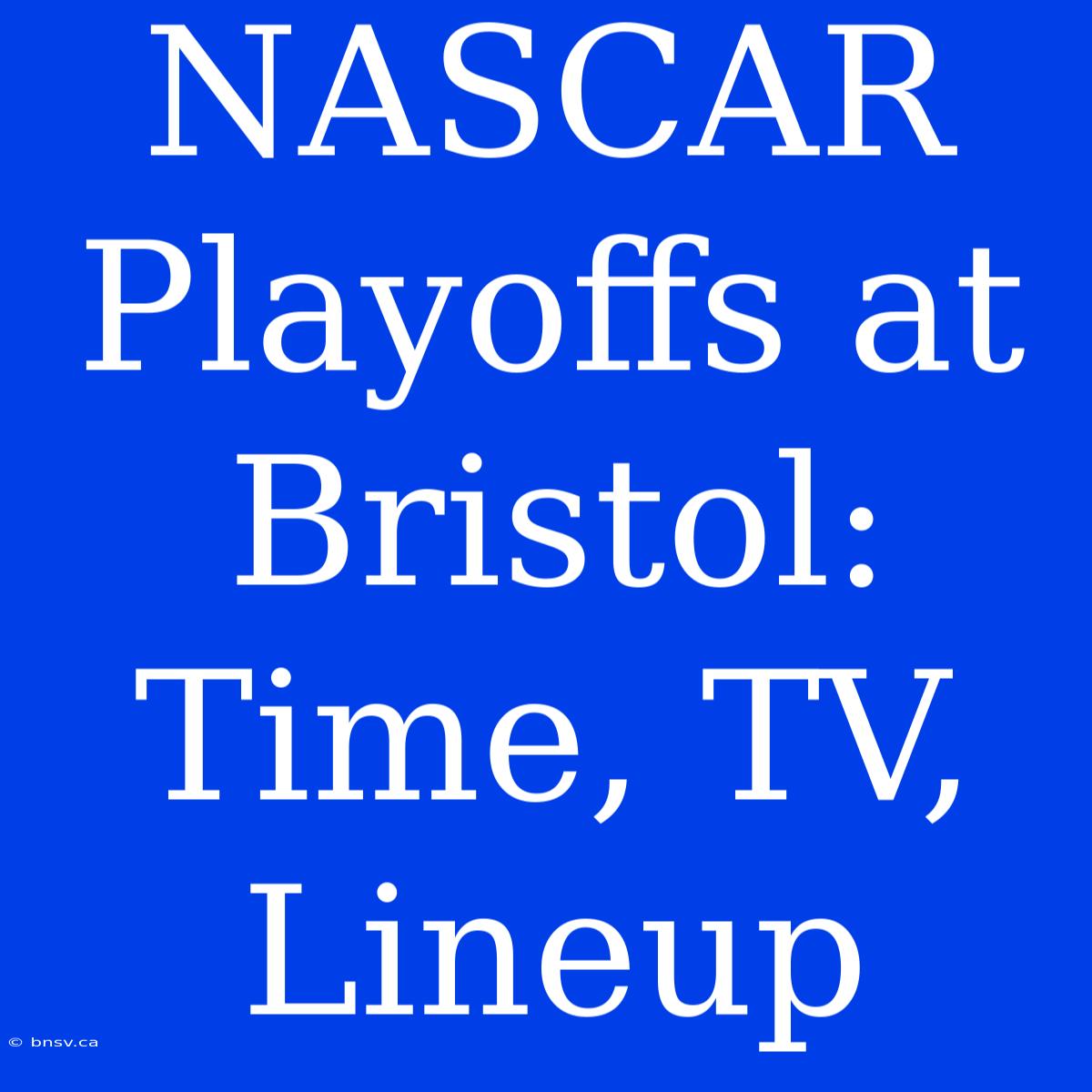 NASCAR Playoffs At Bristol: Time, TV, Lineup