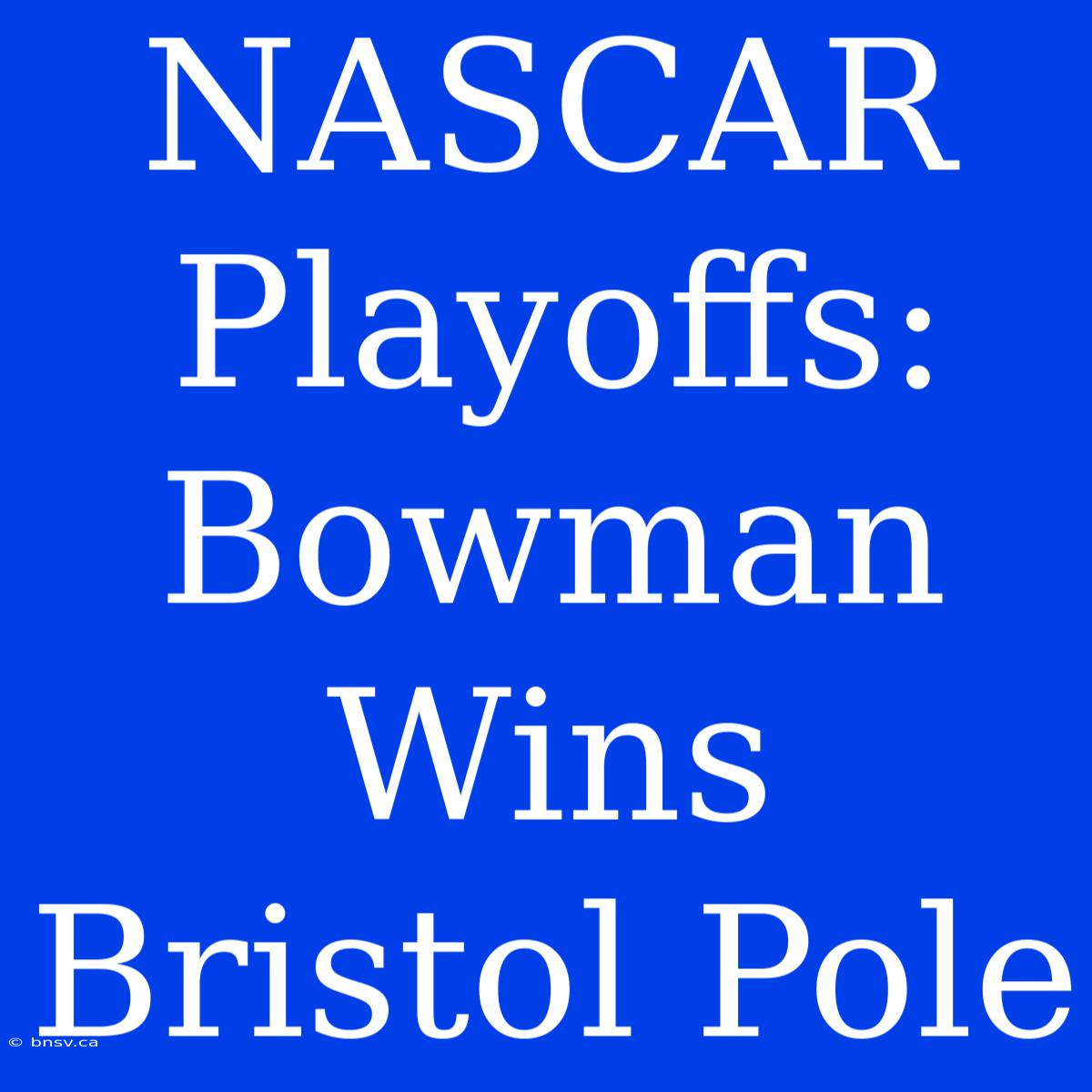 NASCAR Playoffs: Bowman Wins Bristol Pole