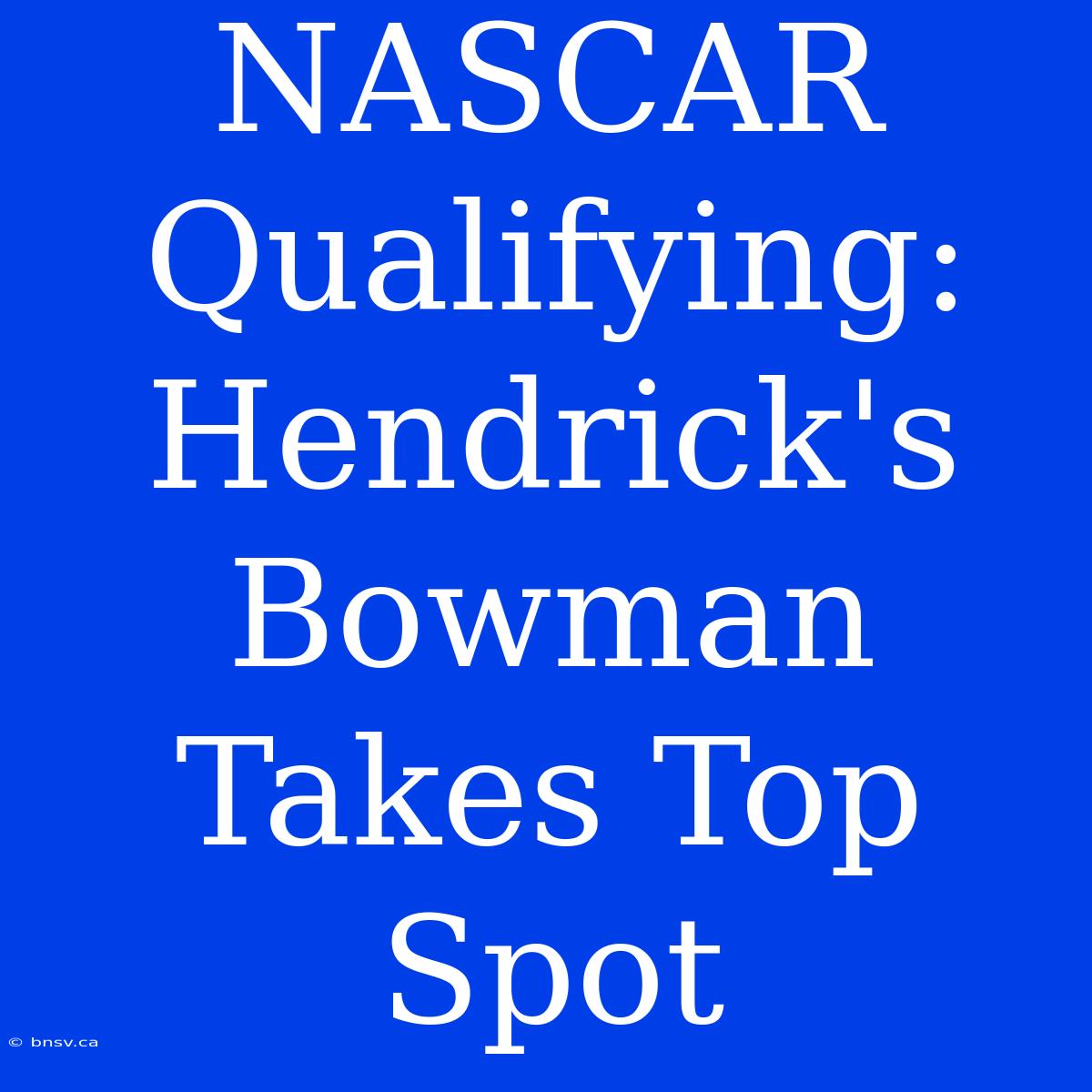 NASCAR Qualifying: Hendrick's Bowman Takes Top Spot