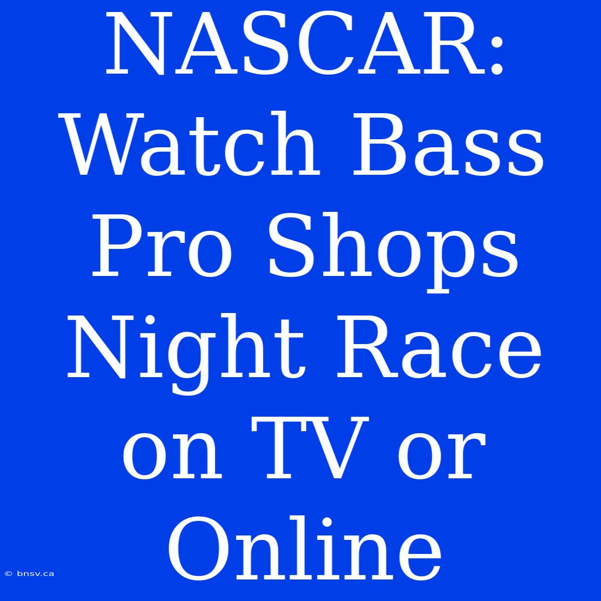 NASCAR: Watch Bass Pro Shops Night Race On TV Or Online