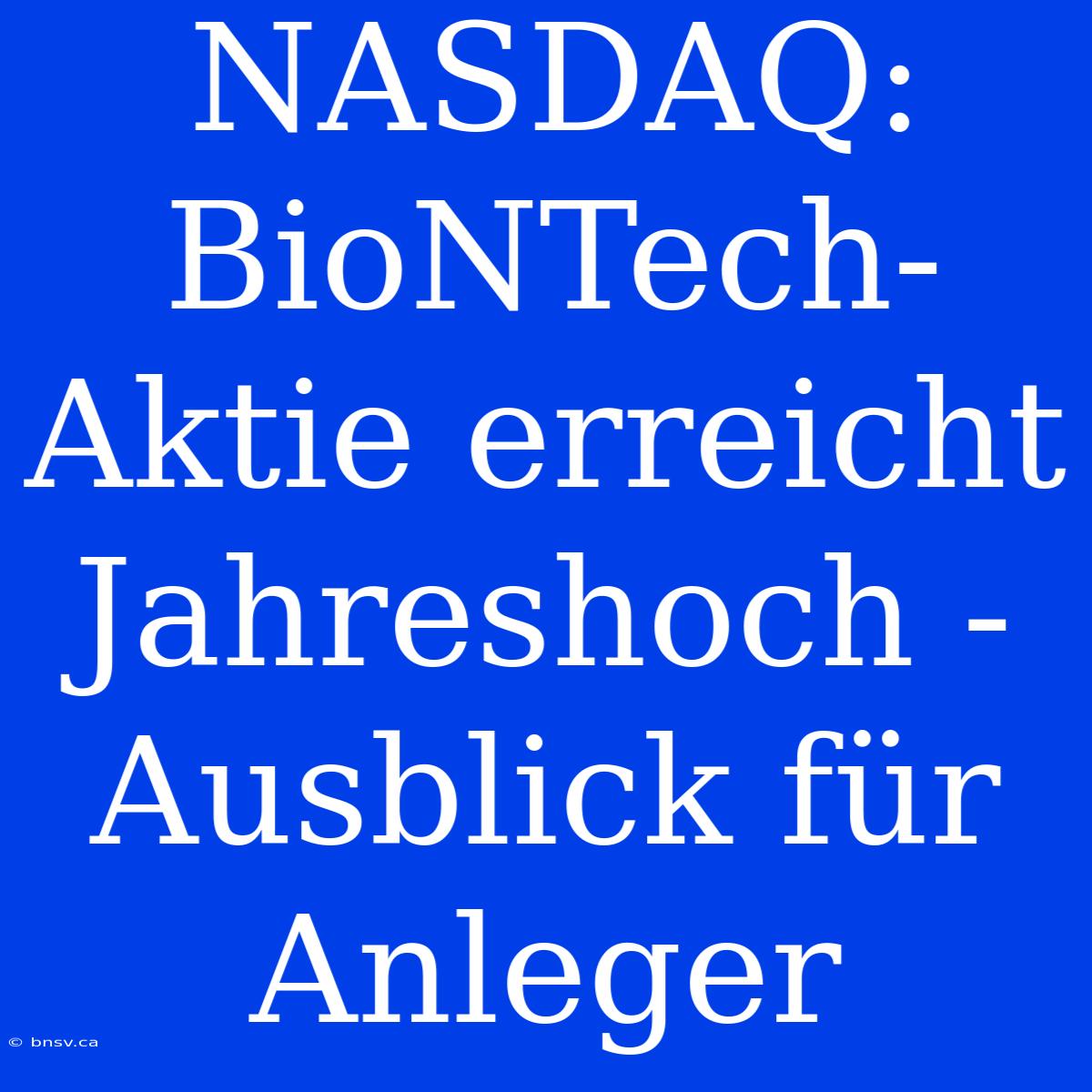 NASDAQ: BioNTech-Aktie Erreicht Jahreshoch - Ausblick Für Anleger