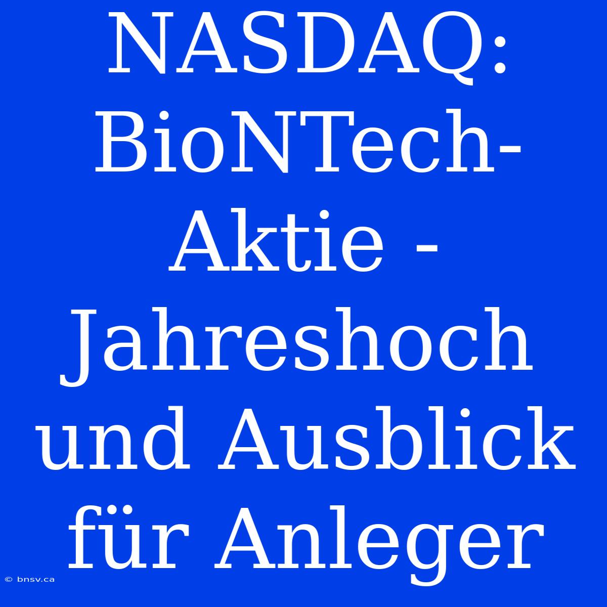 NASDAQ: BioNTech-Aktie - Jahreshoch Und Ausblick Für Anleger