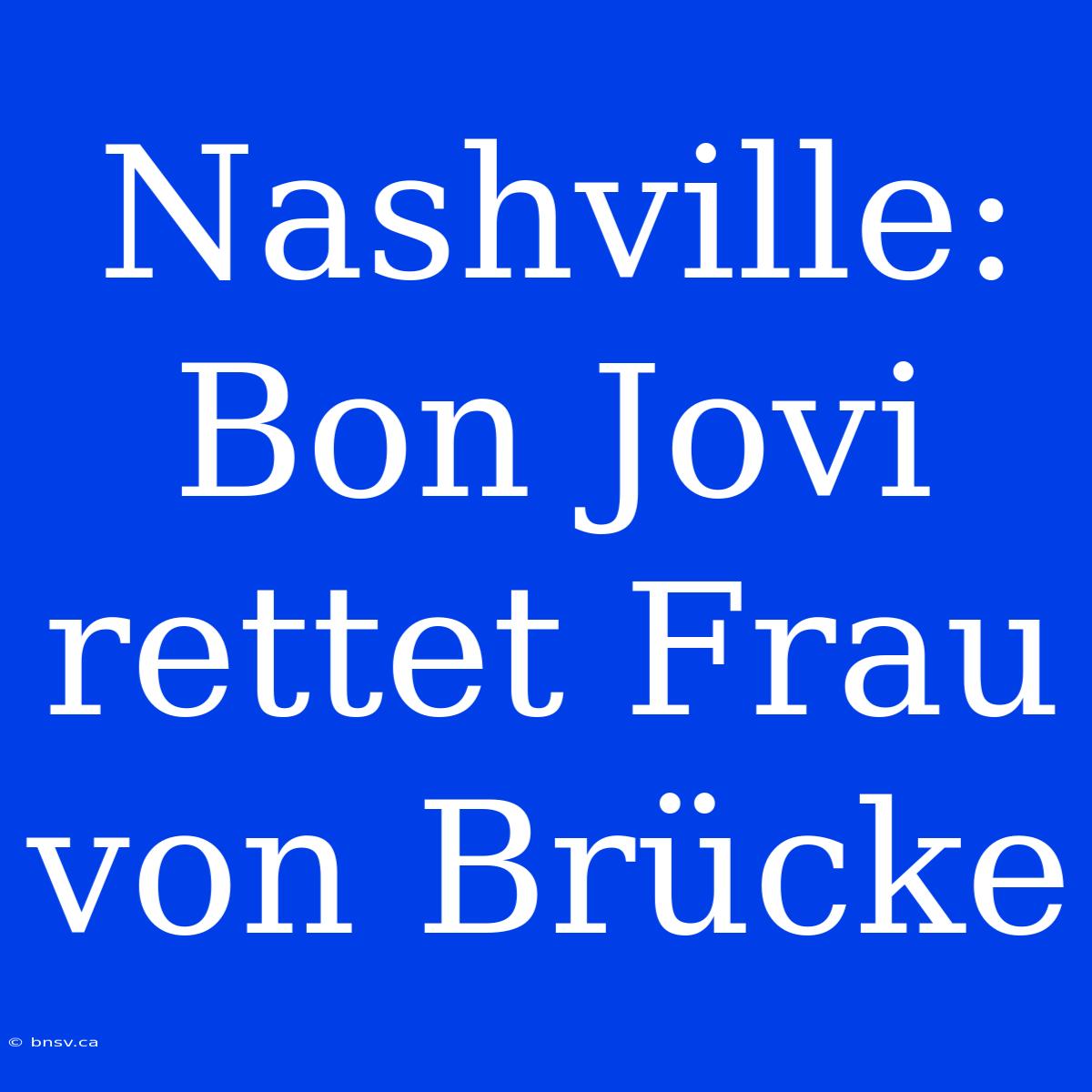 Nashville: Bon Jovi Rettet Frau Von Brücke