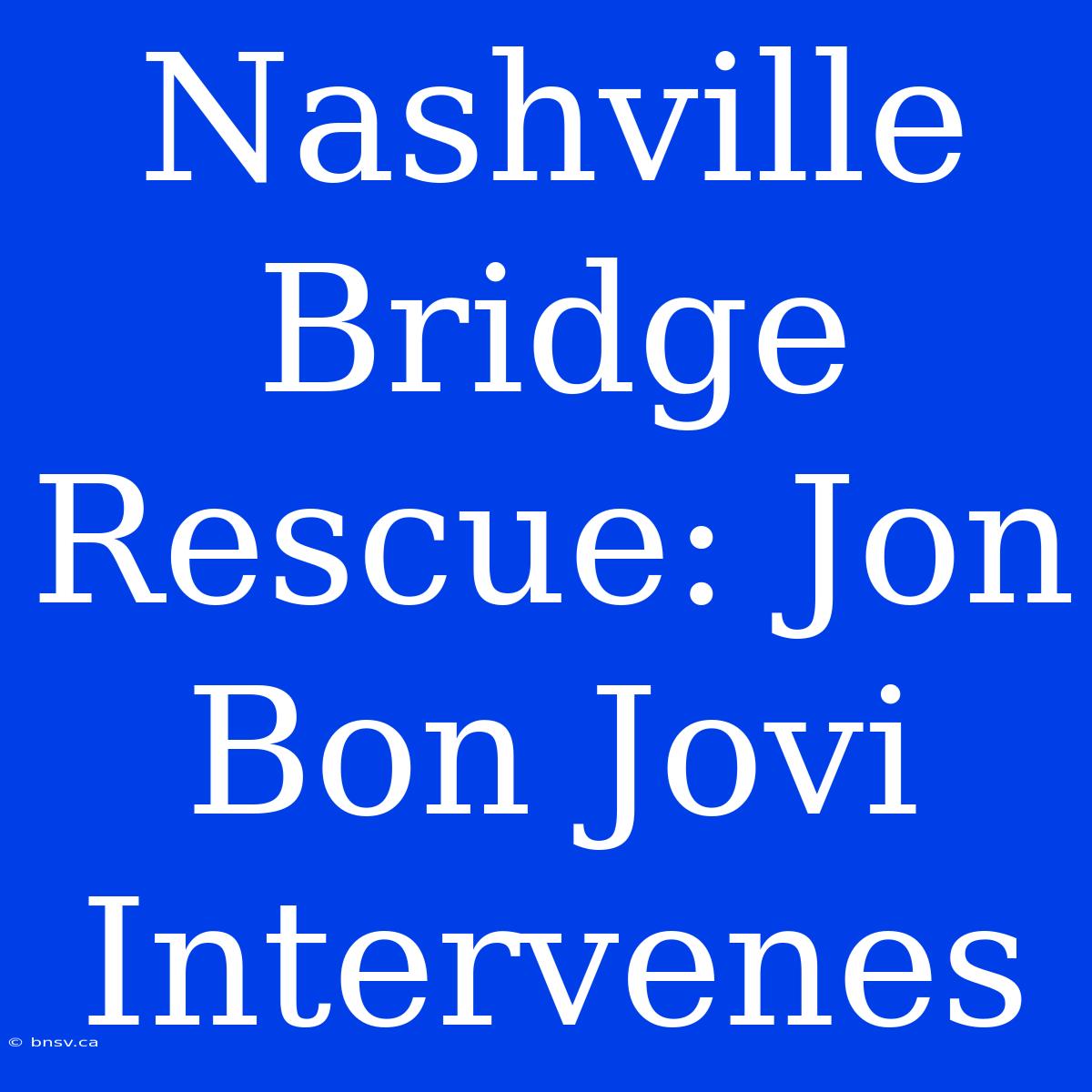 Nashville Bridge Rescue: Jon Bon Jovi Intervenes