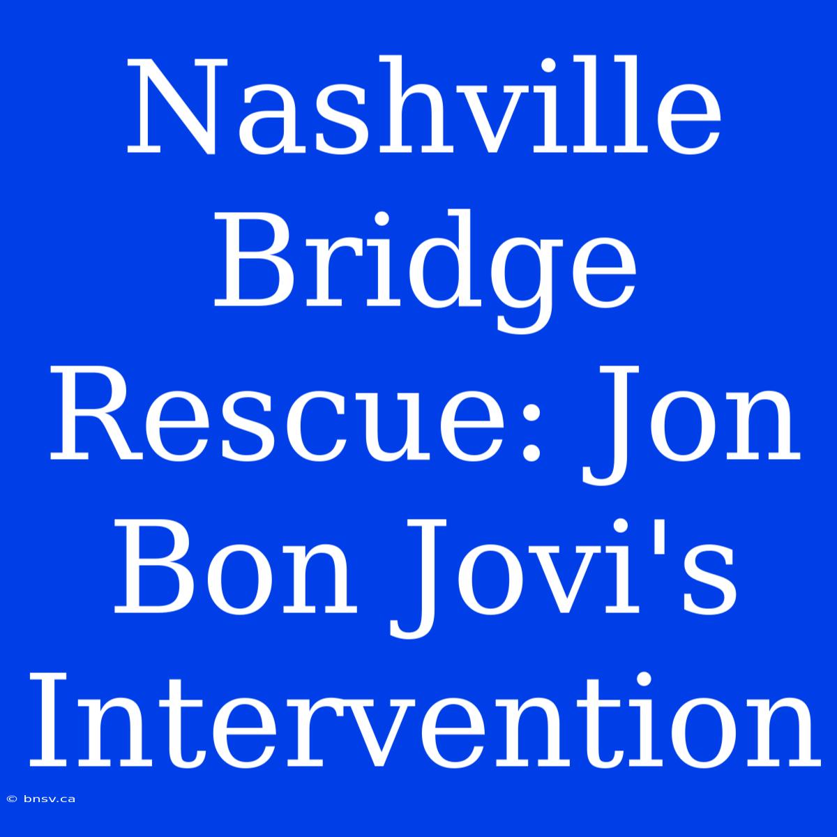 Nashville Bridge Rescue: Jon Bon Jovi's Intervention