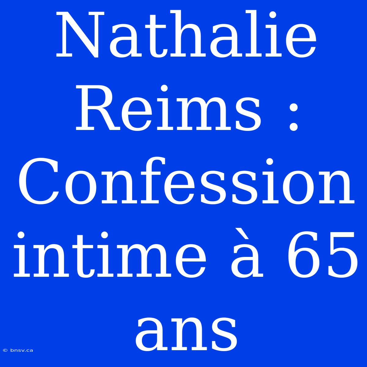 Nathalie Reims : Confession Intime À 65 Ans