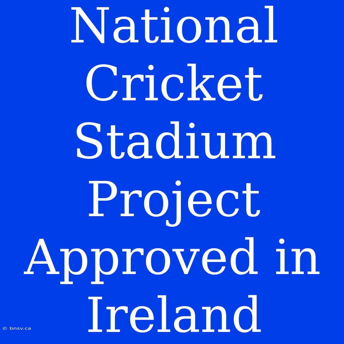 National Cricket Stadium Project Approved In Ireland