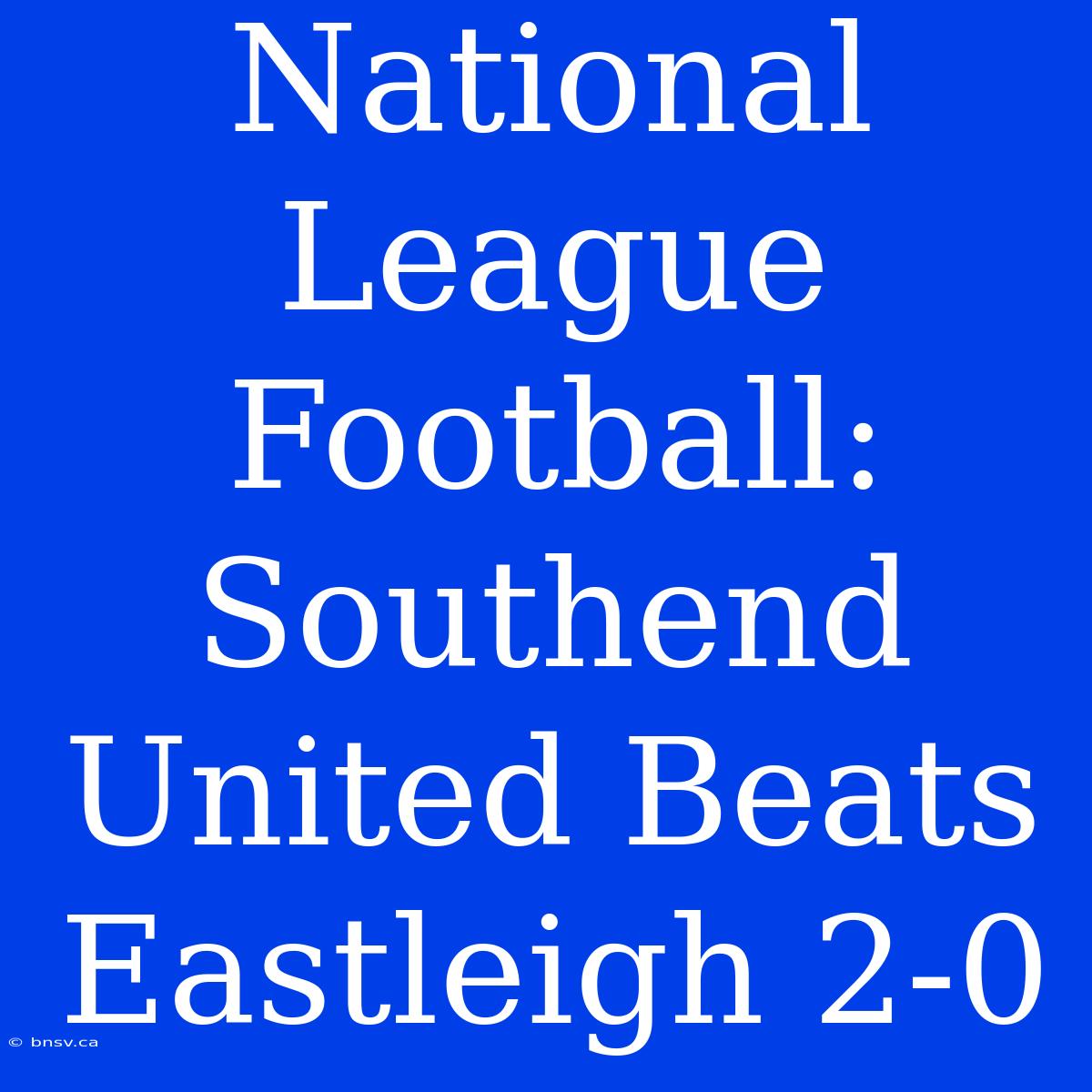 National League Football: Southend United Beats Eastleigh 2-0