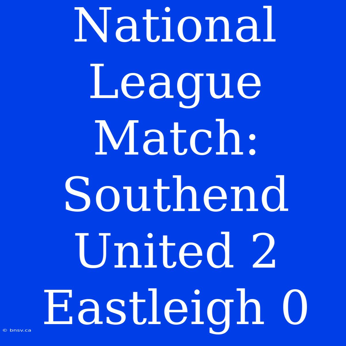 National League Match: Southend United 2 Eastleigh 0