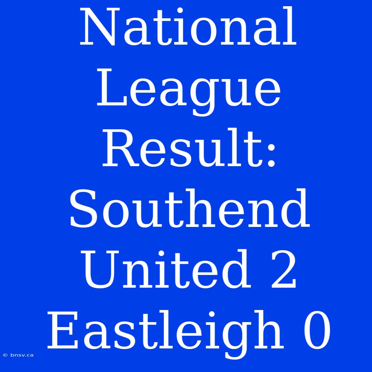 National League Result: Southend United 2 Eastleigh 0