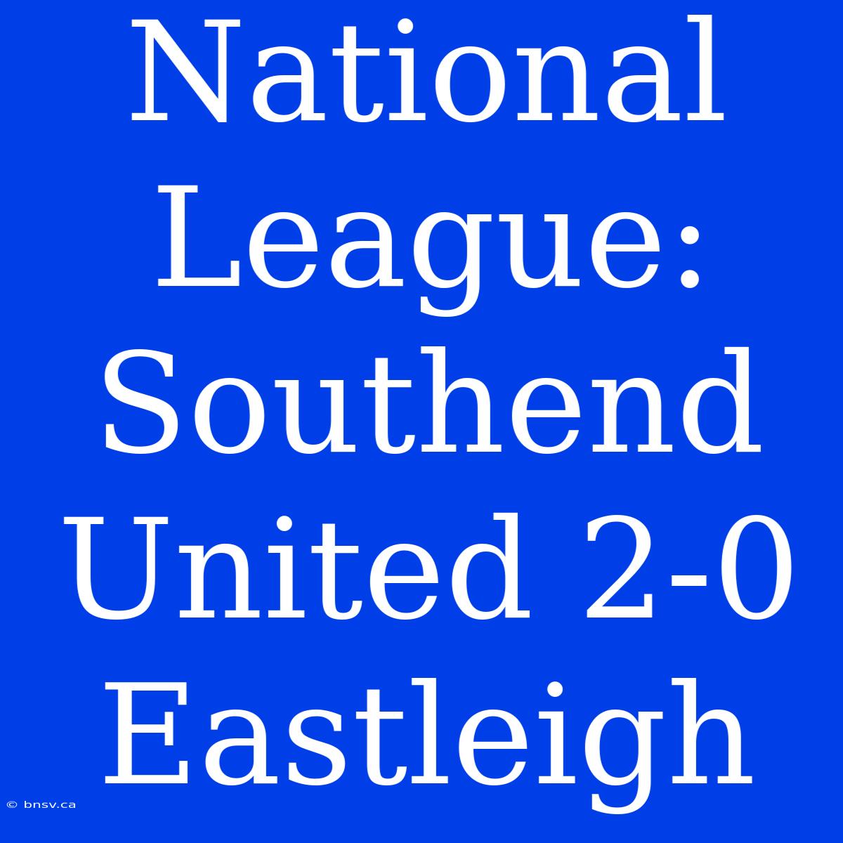 National League: Southend United 2-0 Eastleigh