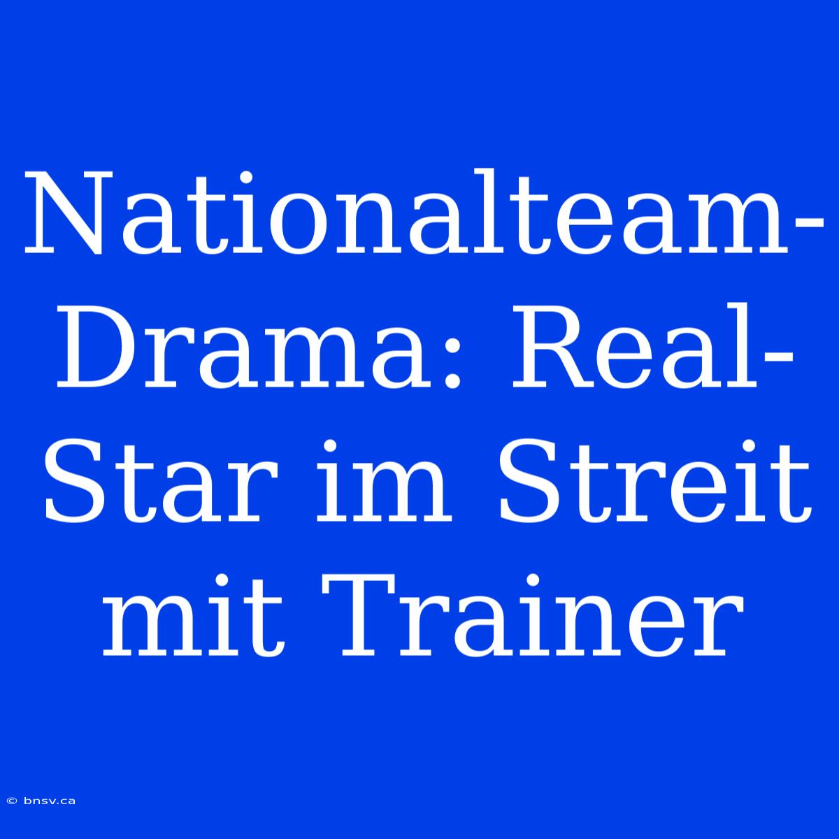 Nationalteam-Drama: Real-Star Im Streit Mit Trainer