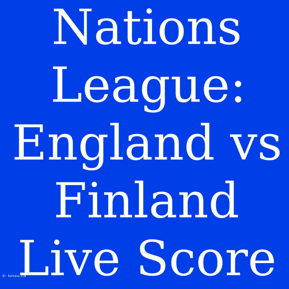 Nations League: England Vs Finland Live Score