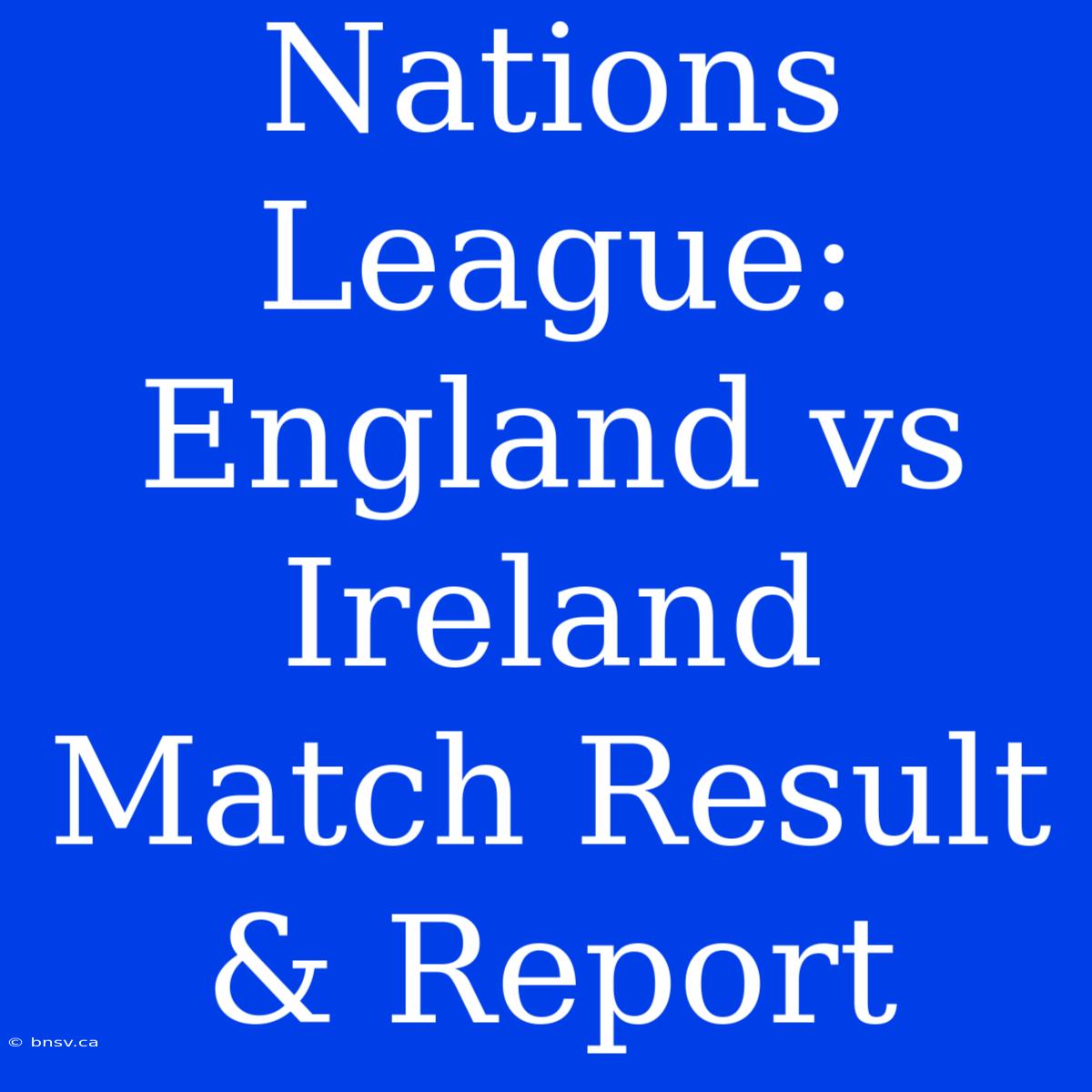 Nations League: England Vs Ireland Match Result & Report