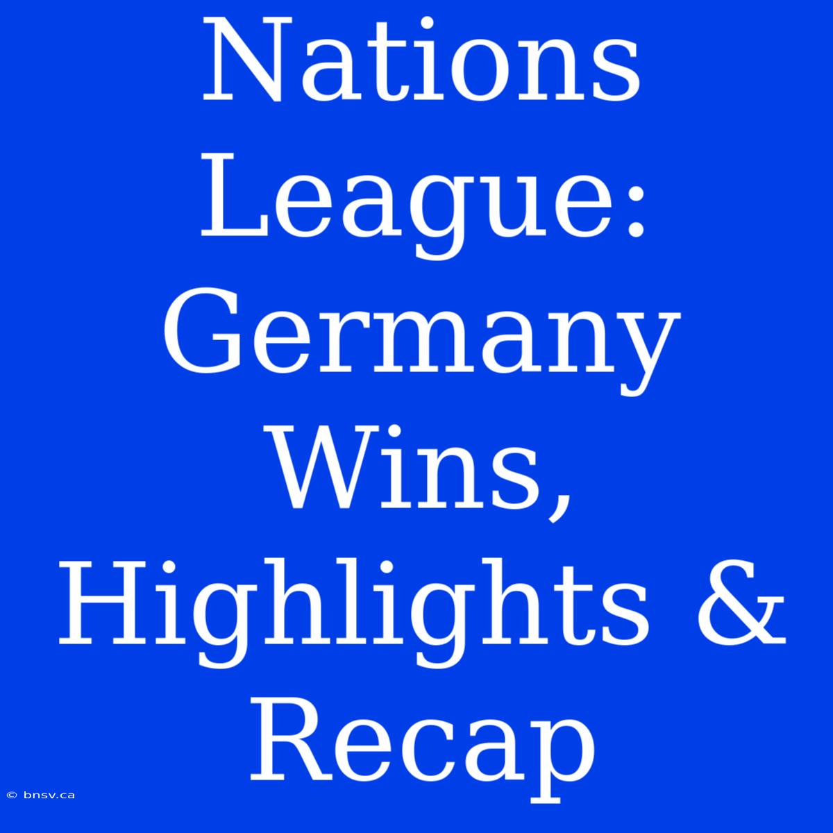 Nations League: Germany Wins, Highlights & Recap