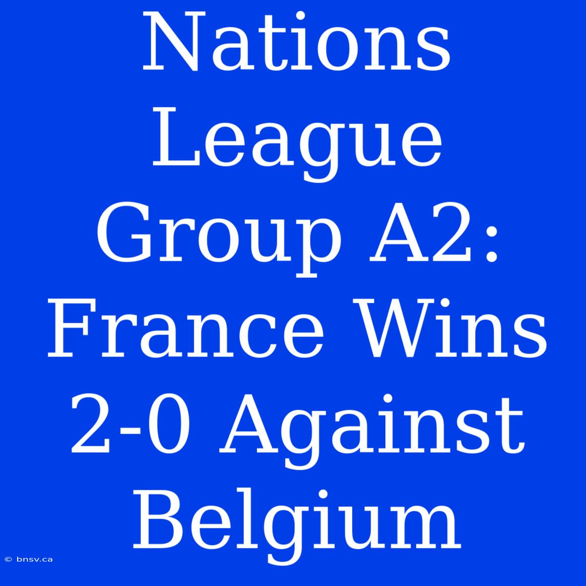 Nations League Group A2: France Wins 2-0 Against Belgium