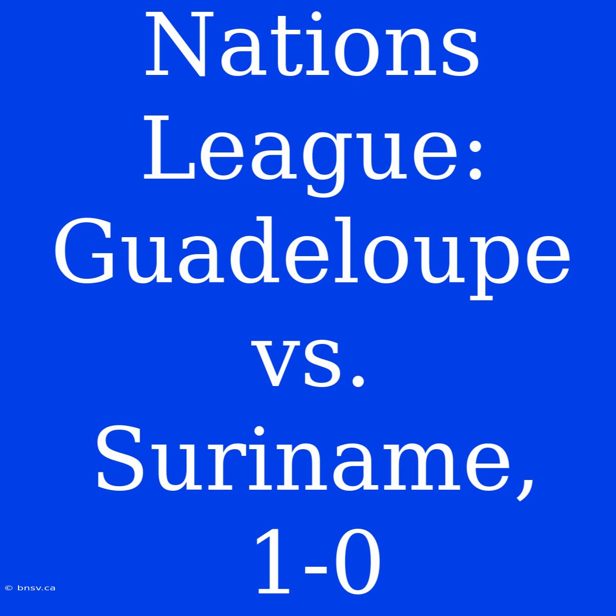 Nations League: Guadeloupe Vs. Suriname, 1-0