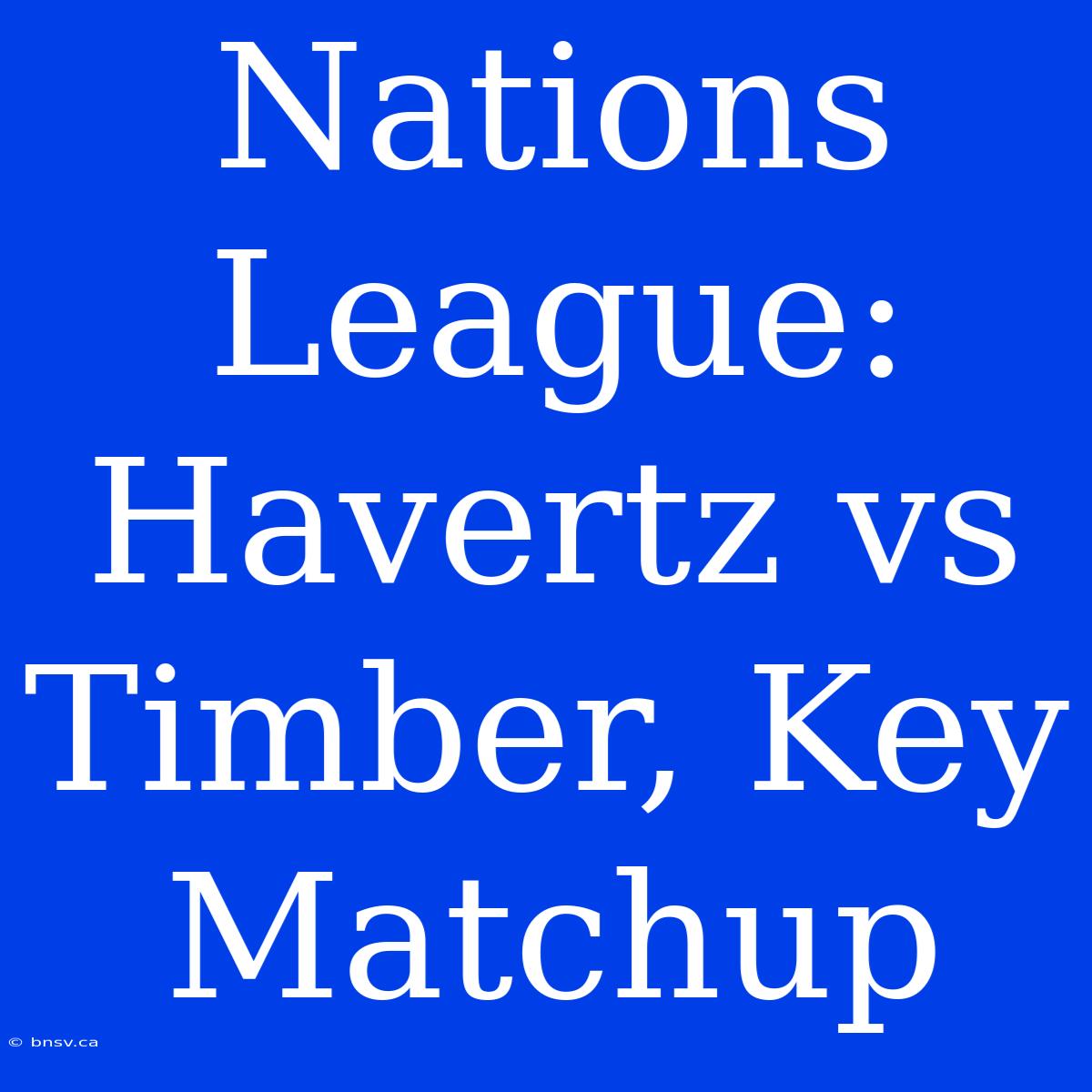 Nations League: Havertz Vs Timber, Key Matchup