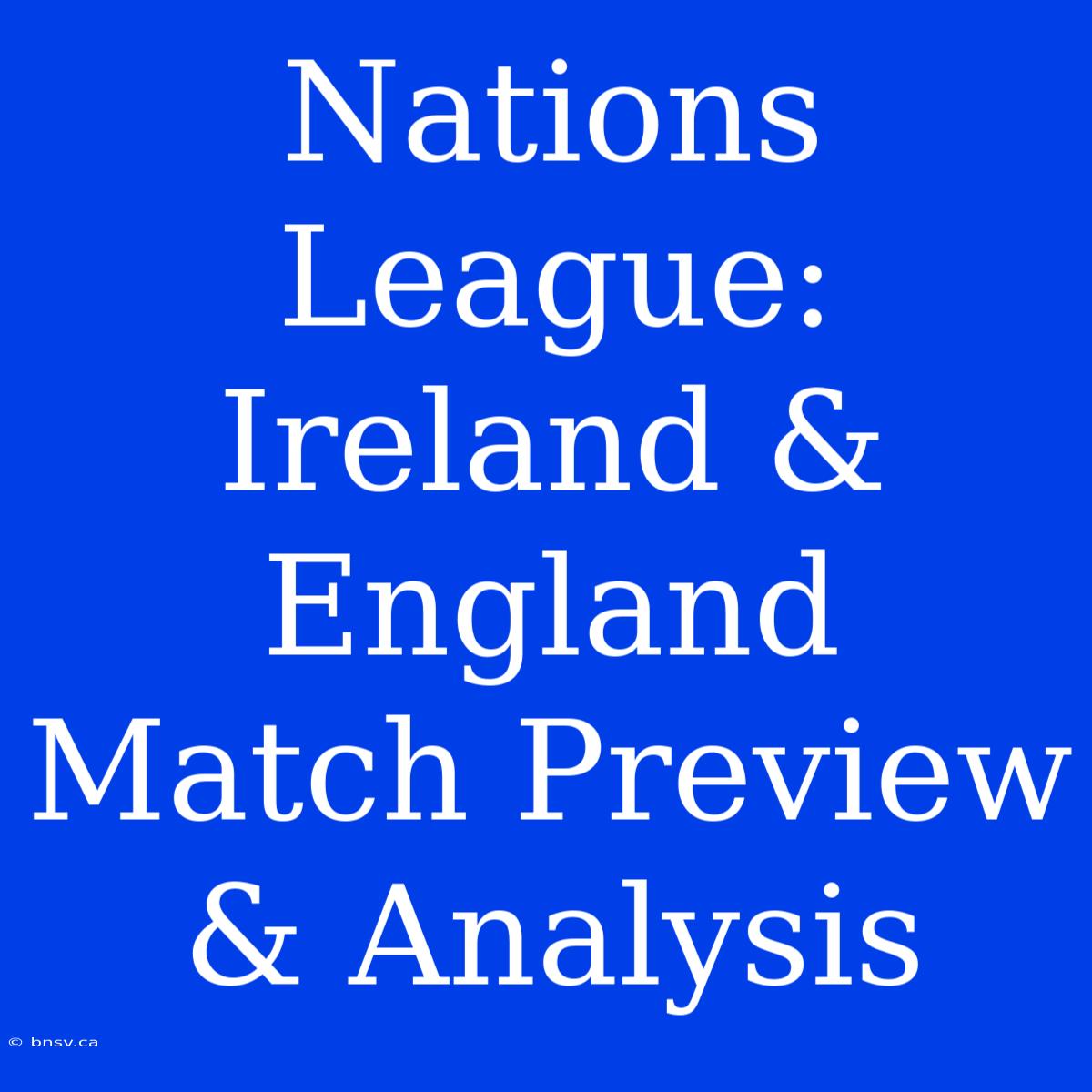 Nations League: Ireland & England Match Preview & Analysis