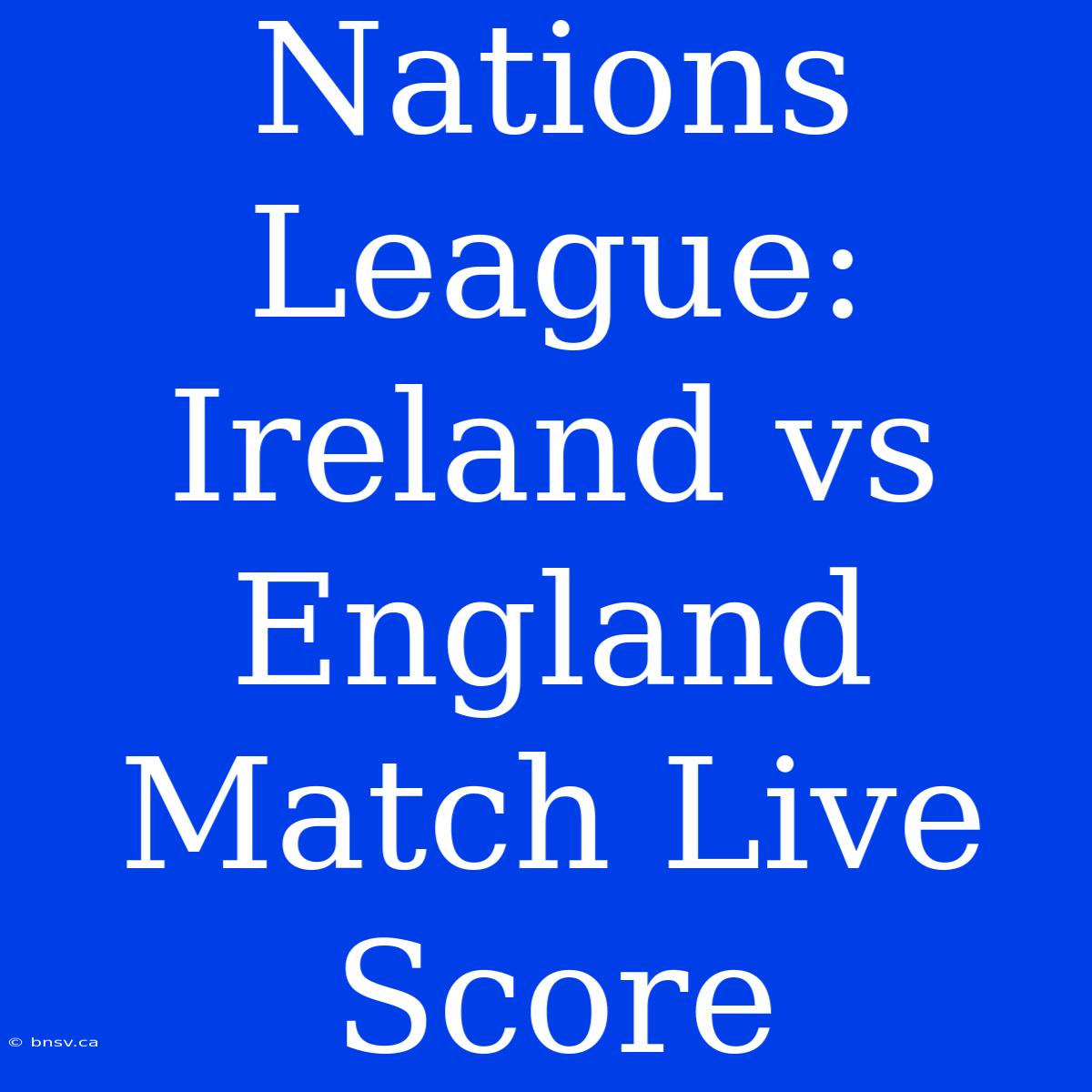 Nations League: Ireland Vs England Match Live Score