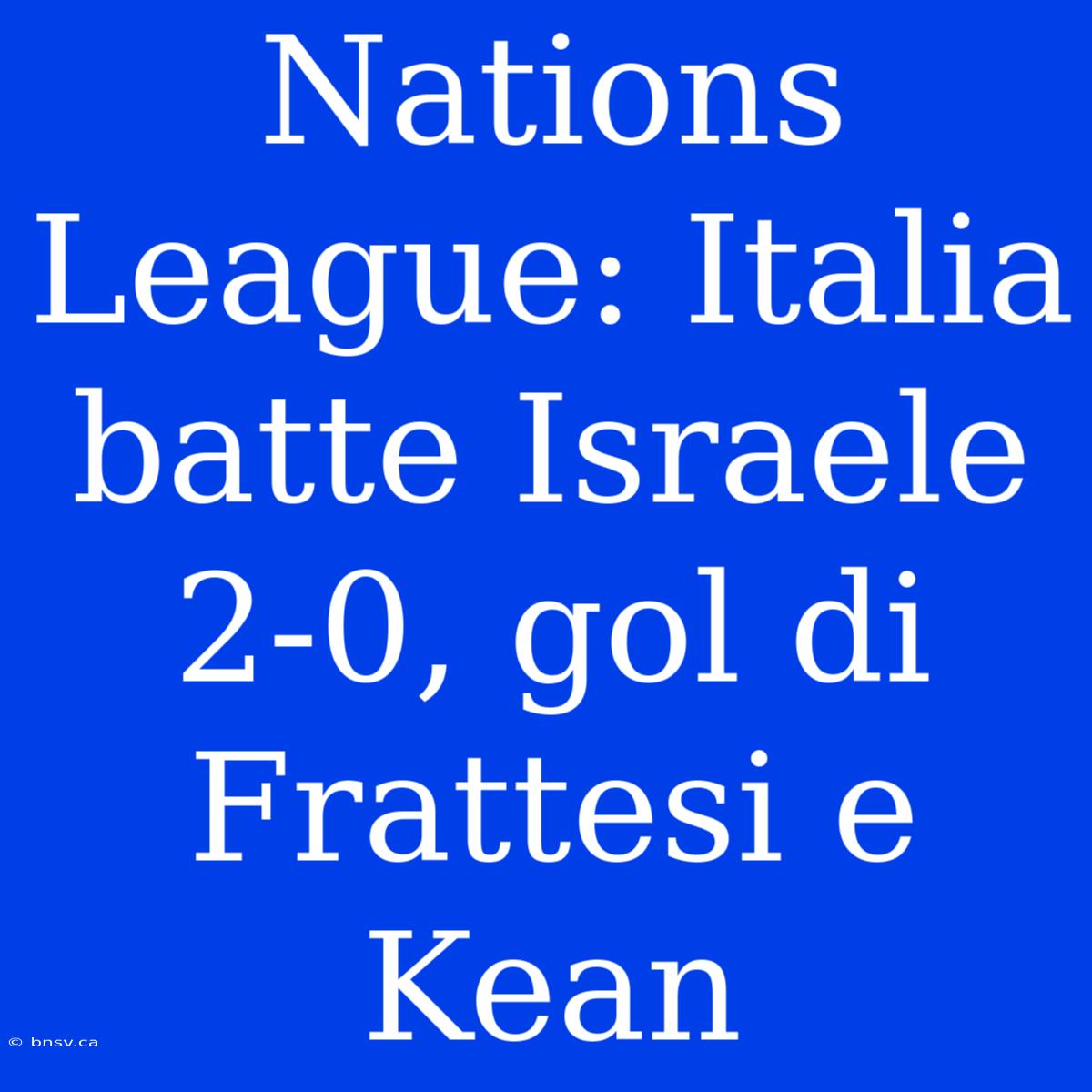 Nations League: Italia Batte Israele 2-0, Gol Di Frattesi E Kean