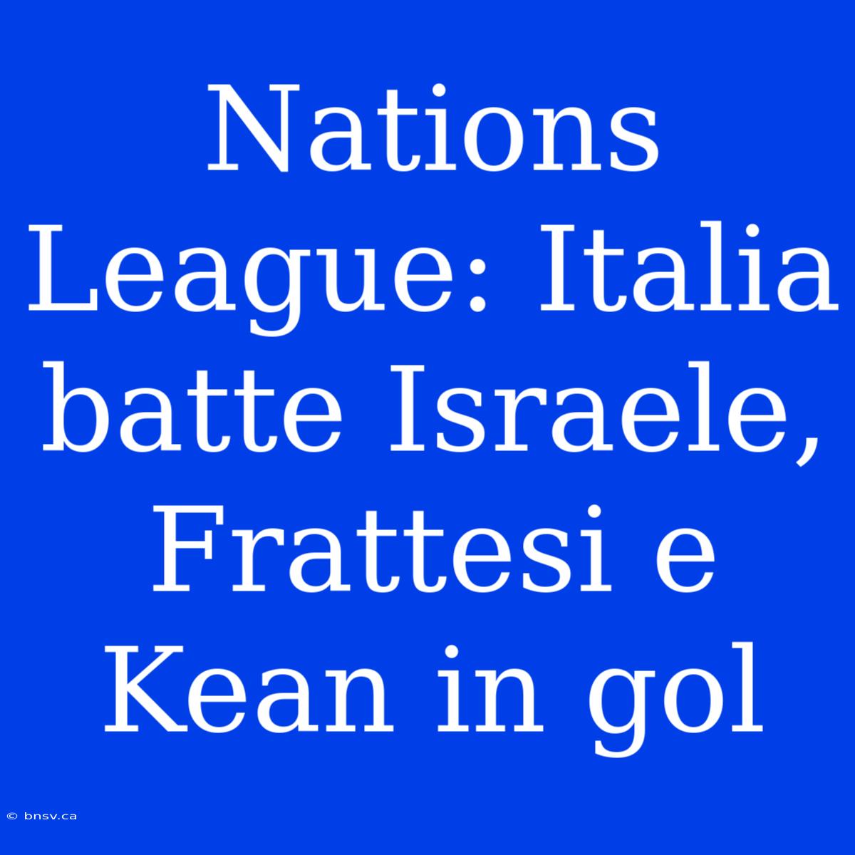 Nations League: Italia Batte Israele, Frattesi E Kean In Gol