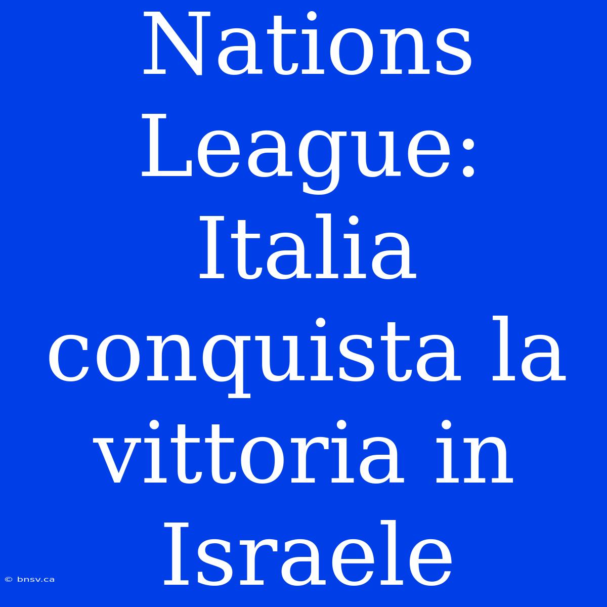 Nations League: Italia Conquista La Vittoria In Israele