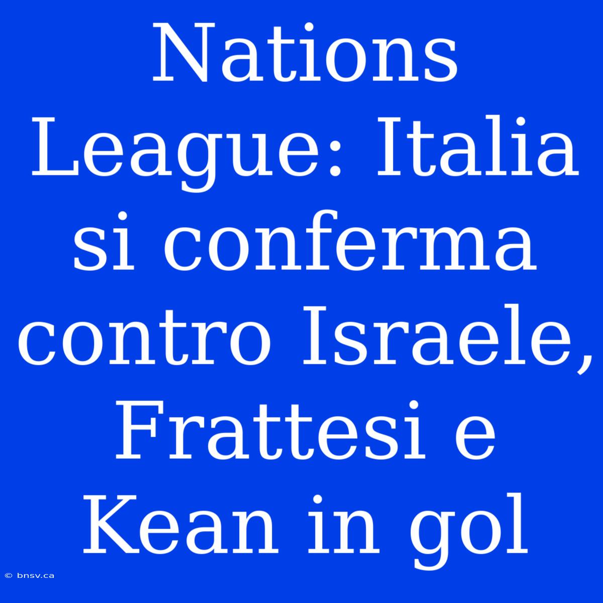 Nations League: Italia Si Conferma Contro Israele, Frattesi E Kean In Gol