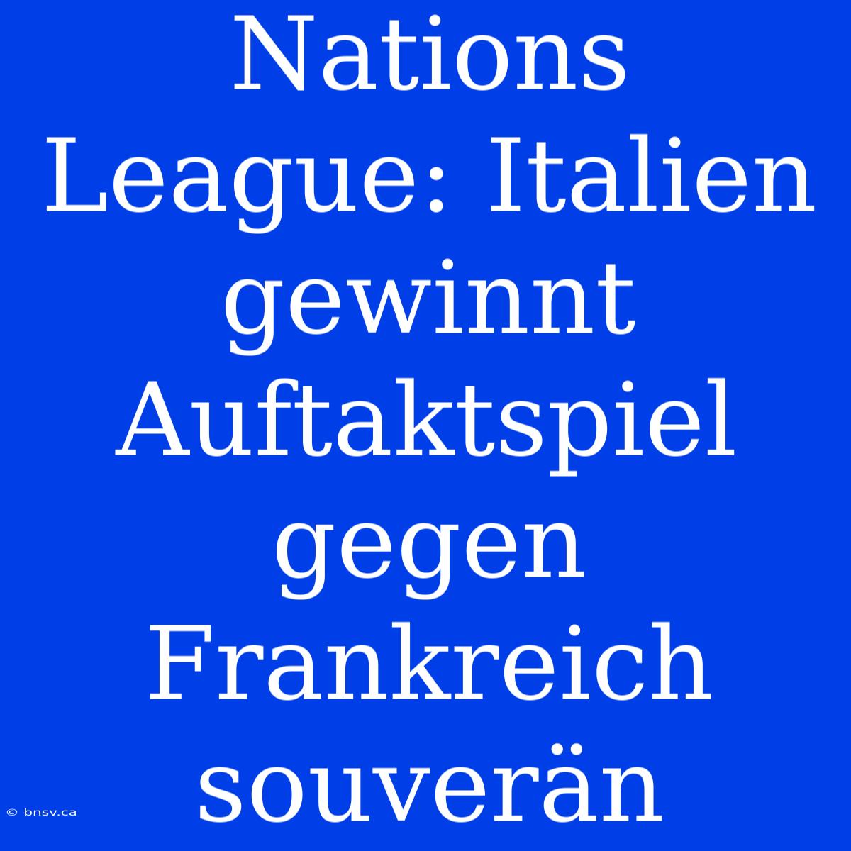 Nations League: Italien Gewinnt Auftaktspiel Gegen Frankreich Souverän