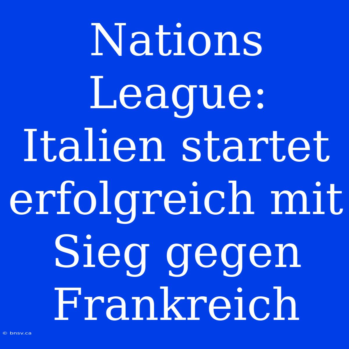 Nations League: Italien Startet Erfolgreich Mit Sieg Gegen Frankreich