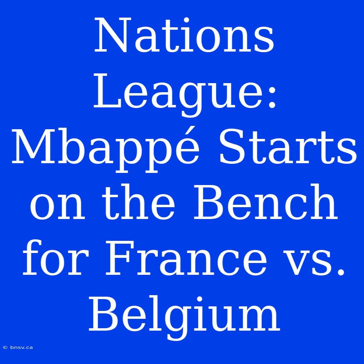 Nations League: Mbappé Starts On The Bench For France Vs. Belgium