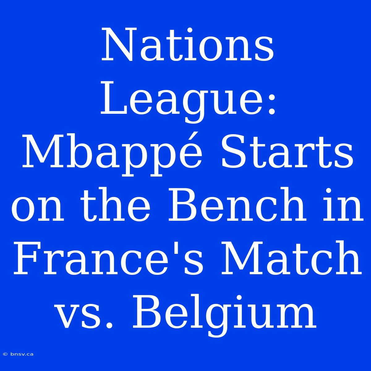 Nations League: Mbappé Starts On The Bench In France's Match Vs. Belgium