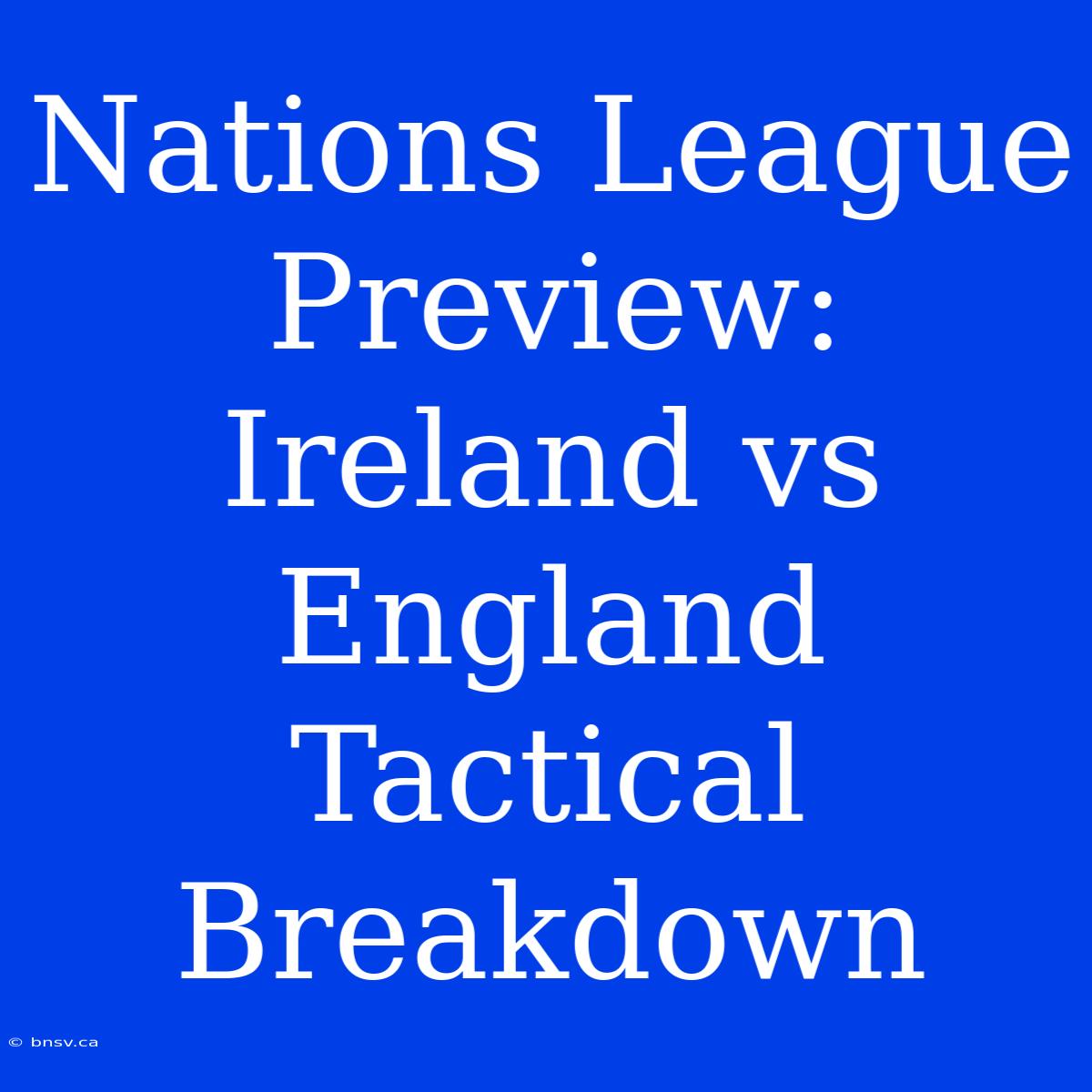 Nations League Preview: Ireland Vs England Tactical Breakdown