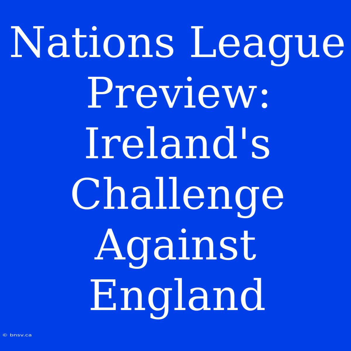 Nations League Preview: Ireland's Challenge Against England