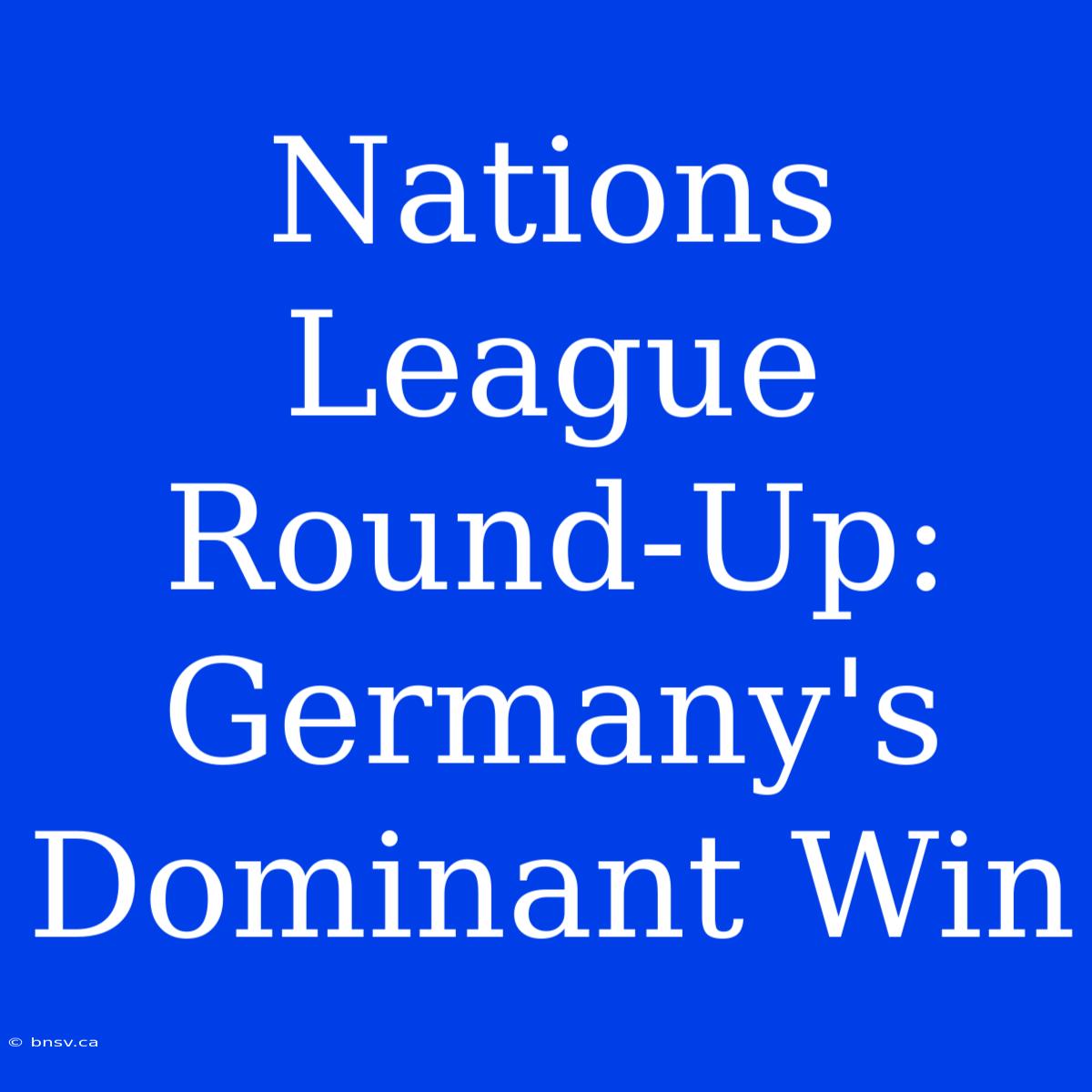 Nations League Round-Up: Germany's Dominant Win