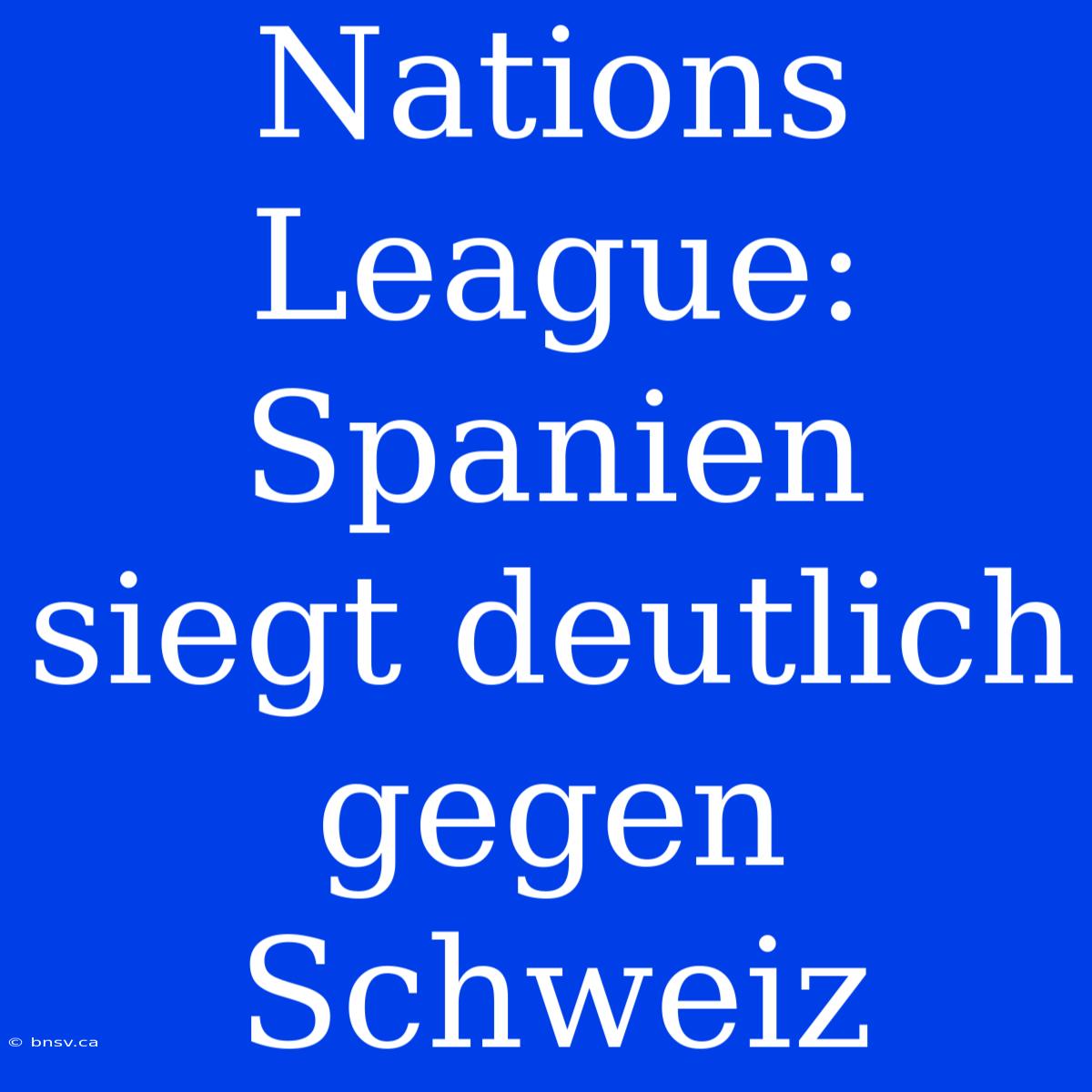 Nations League: Spanien Siegt Deutlich Gegen Schweiz