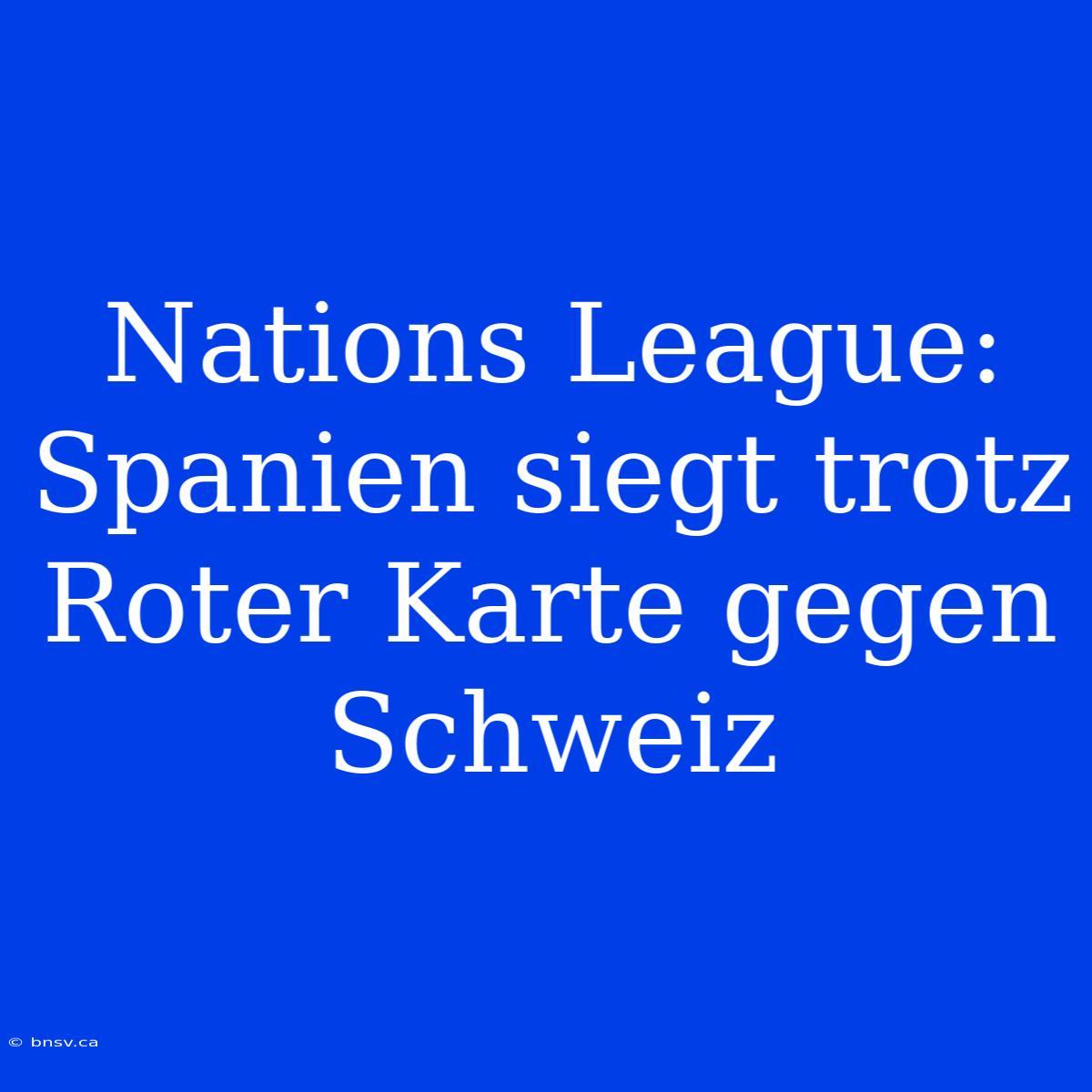 Nations League: Spanien Siegt Trotz Roter Karte Gegen Schweiz