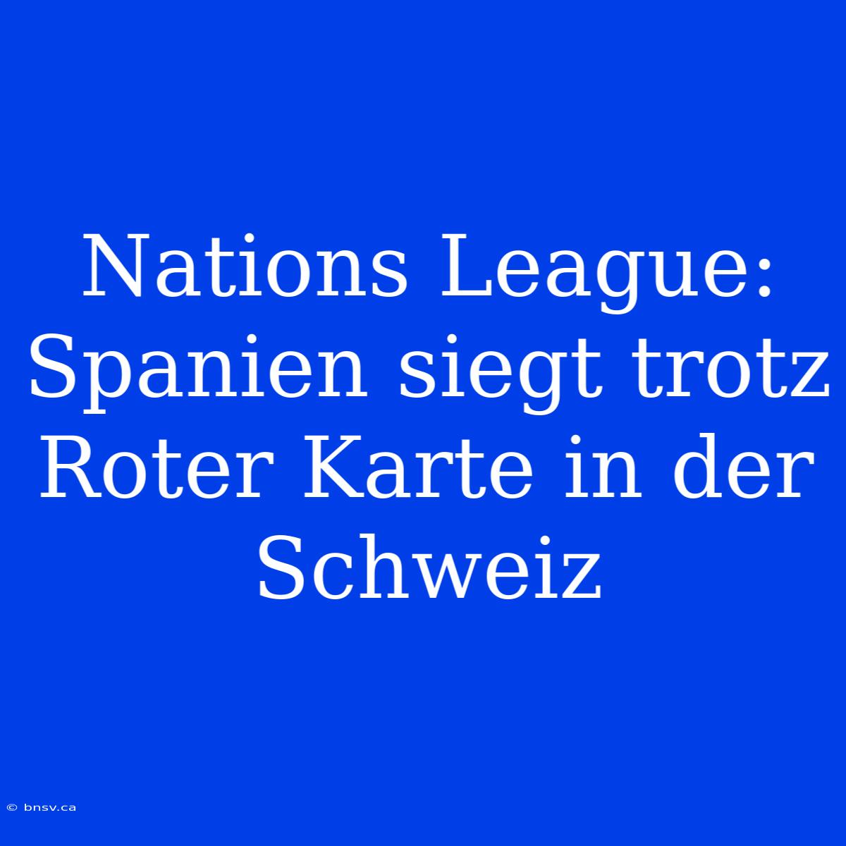 Nations League: Spanien Siegt Trotz Roter Karte In Der Schweiz