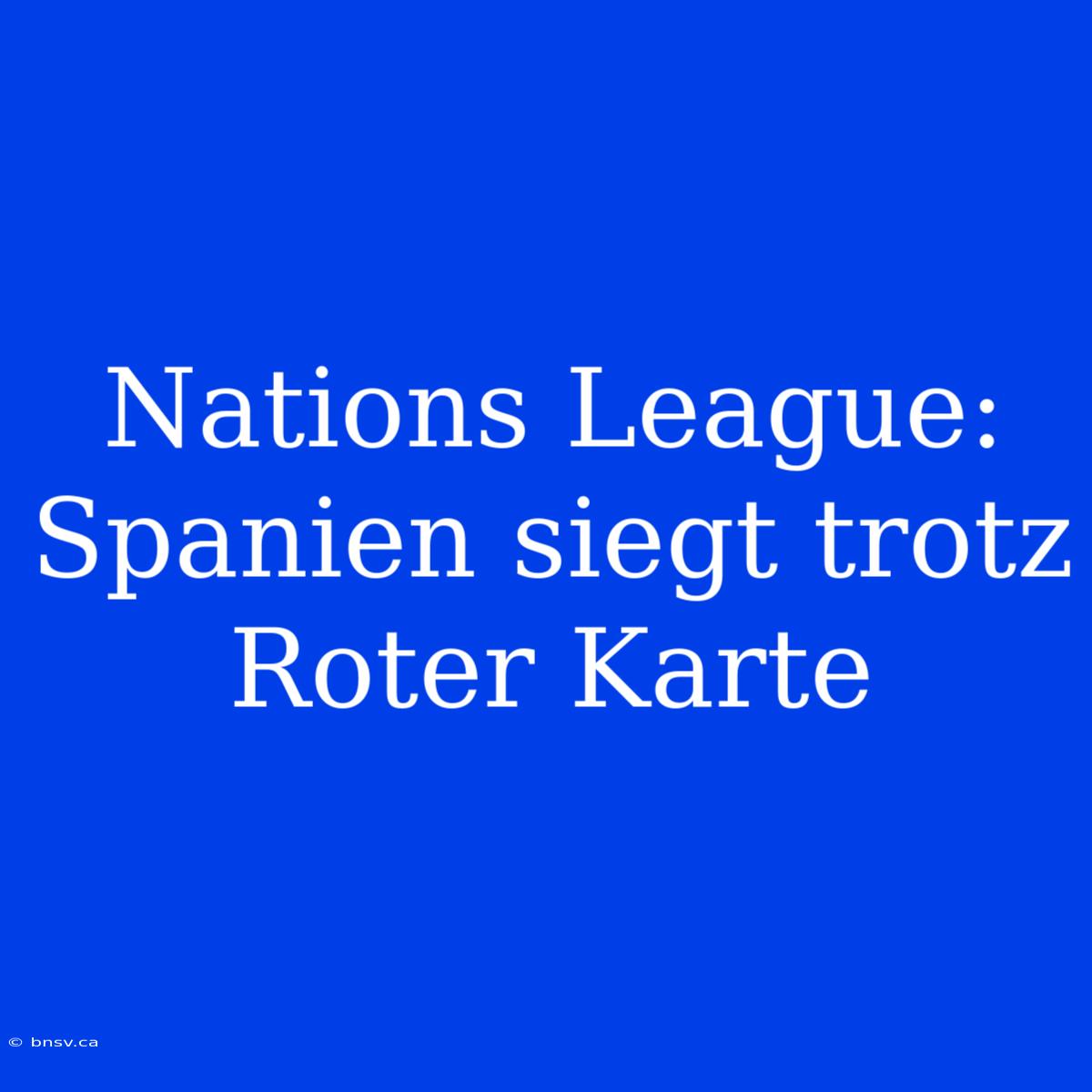 Nations League: Spanien Siegt Trotz Roter Karte