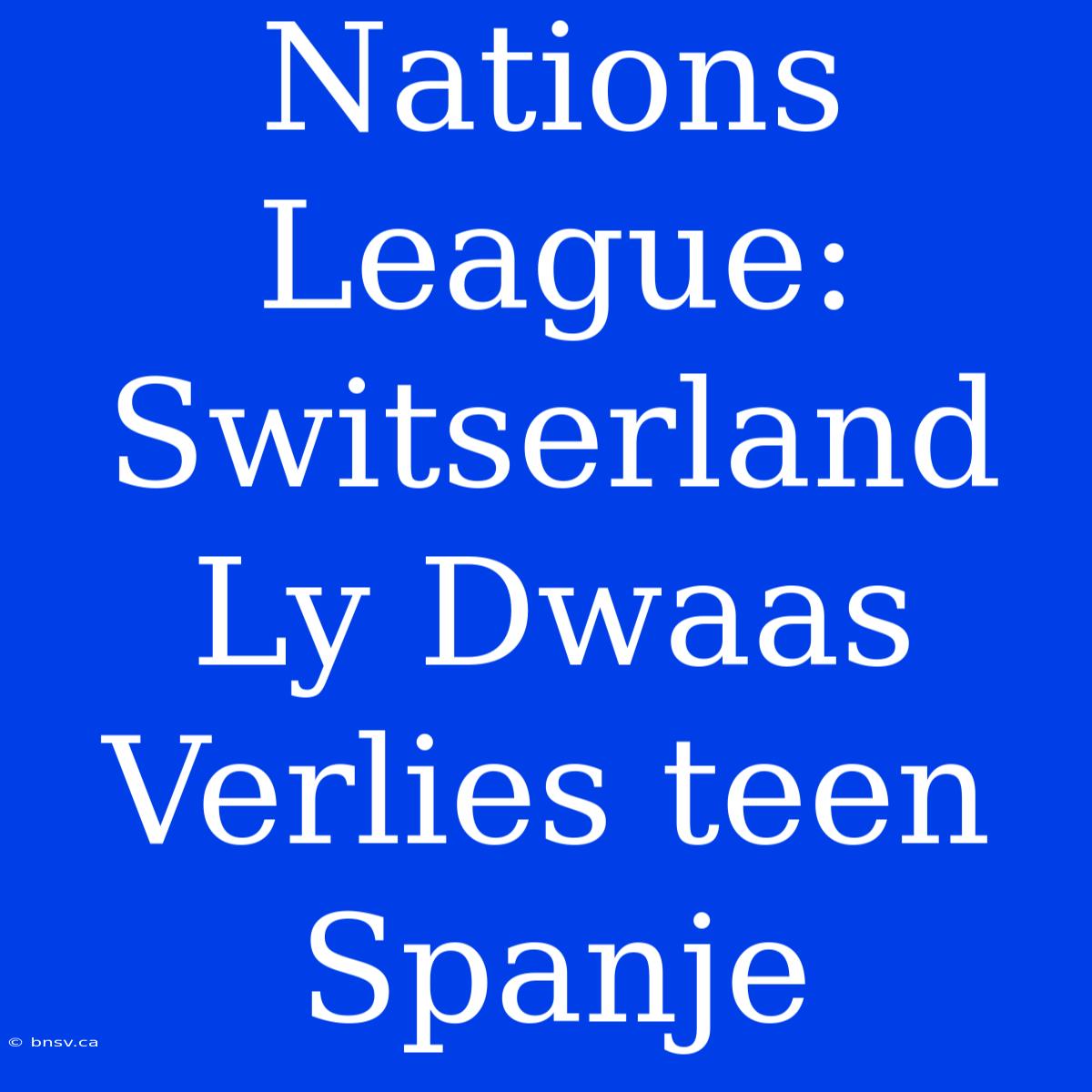 Nations League: Switserland Ly Dwaas Verlies Teen Spanje