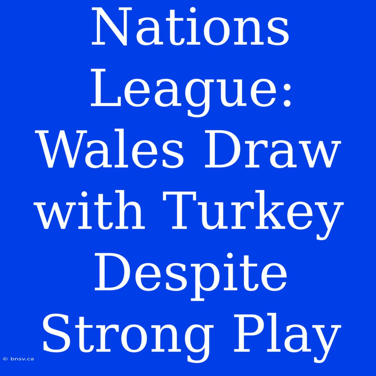 Nations League: Wales Draw With Turkey Despite Strong Play