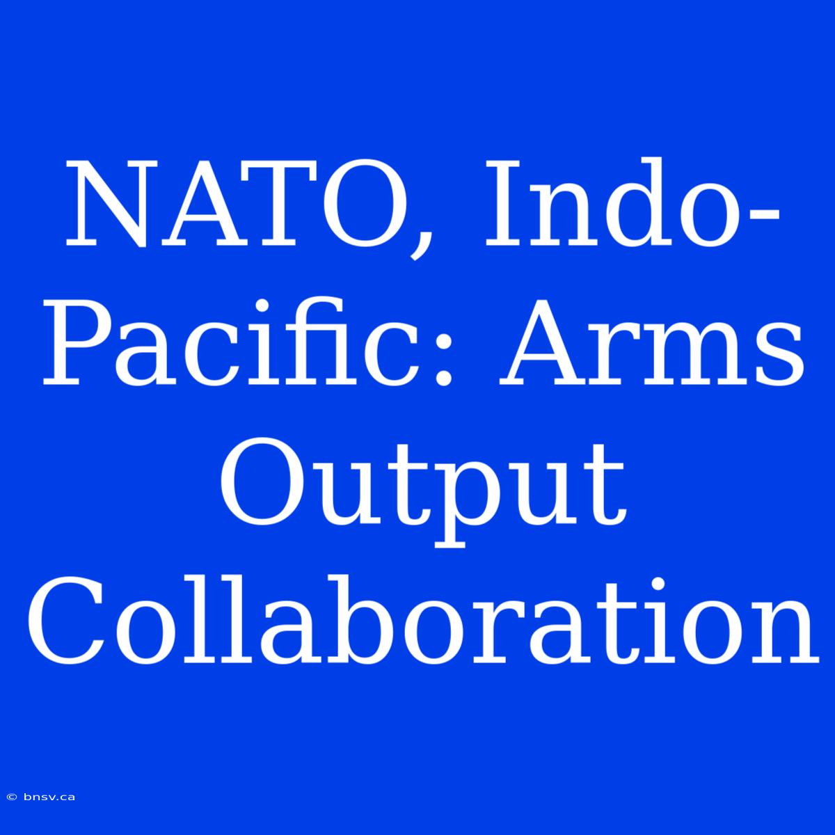 NATO, Indo-Pacific: Arms Output Collaboration