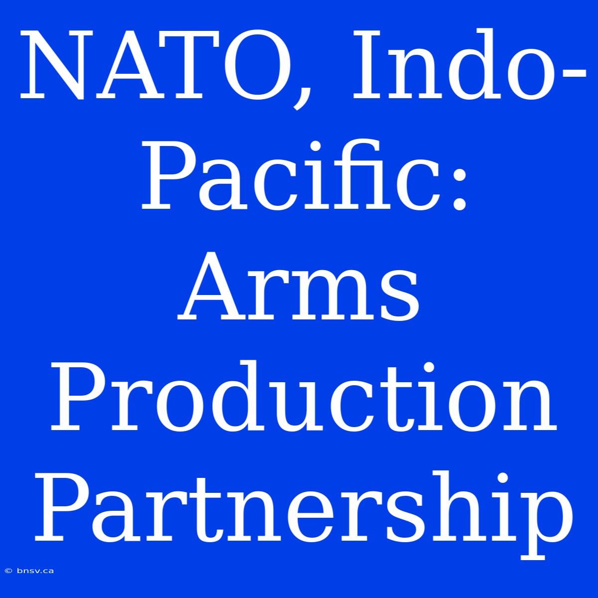 NATO, Indo-Pacific:  Arms Production Partnership