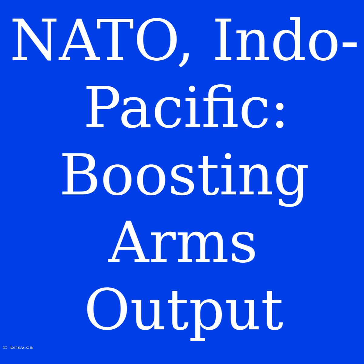 NATO, Indo-Pacific: Boosting Arms Output