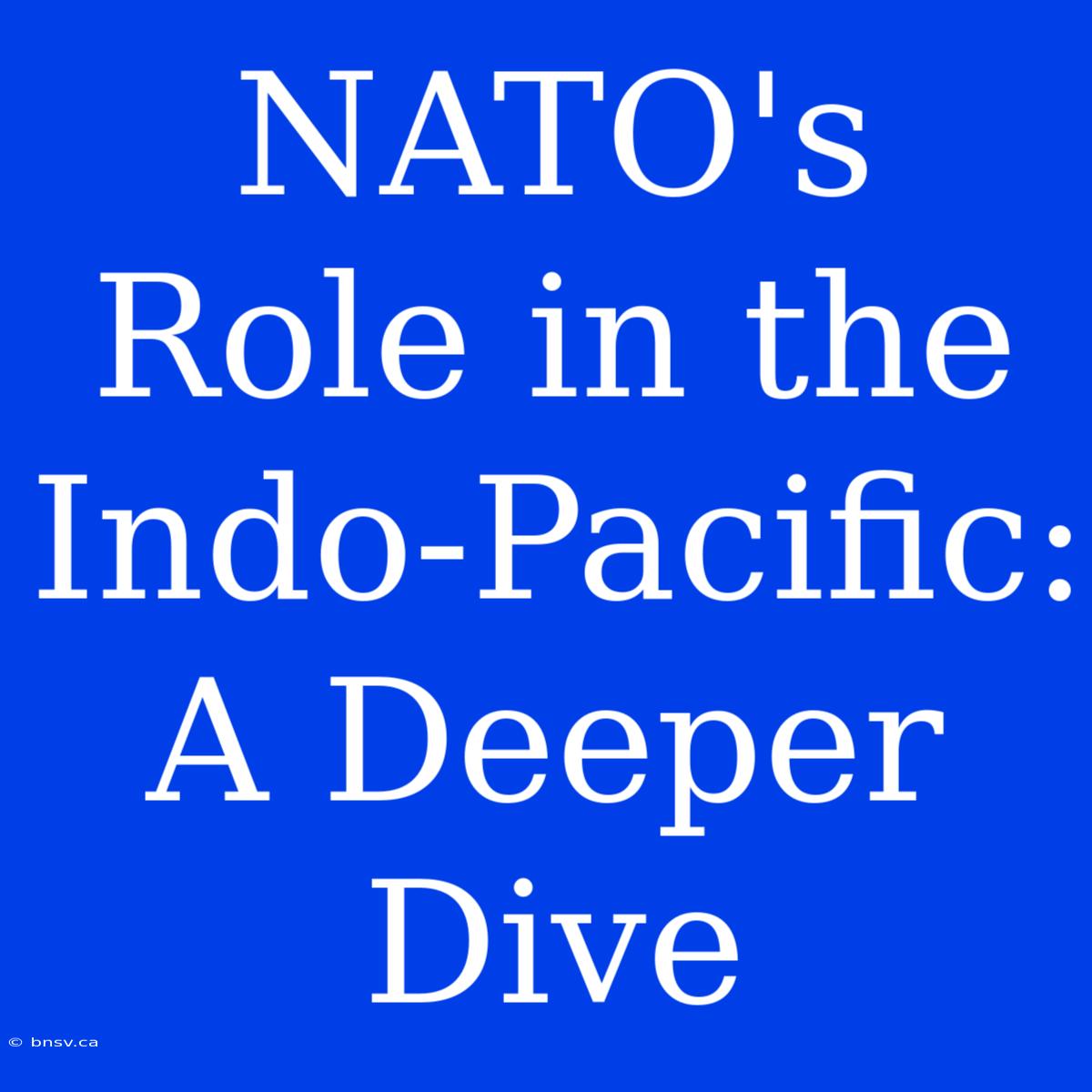 NATO's Role In The Indo-Pacific:  A Deeper Dive