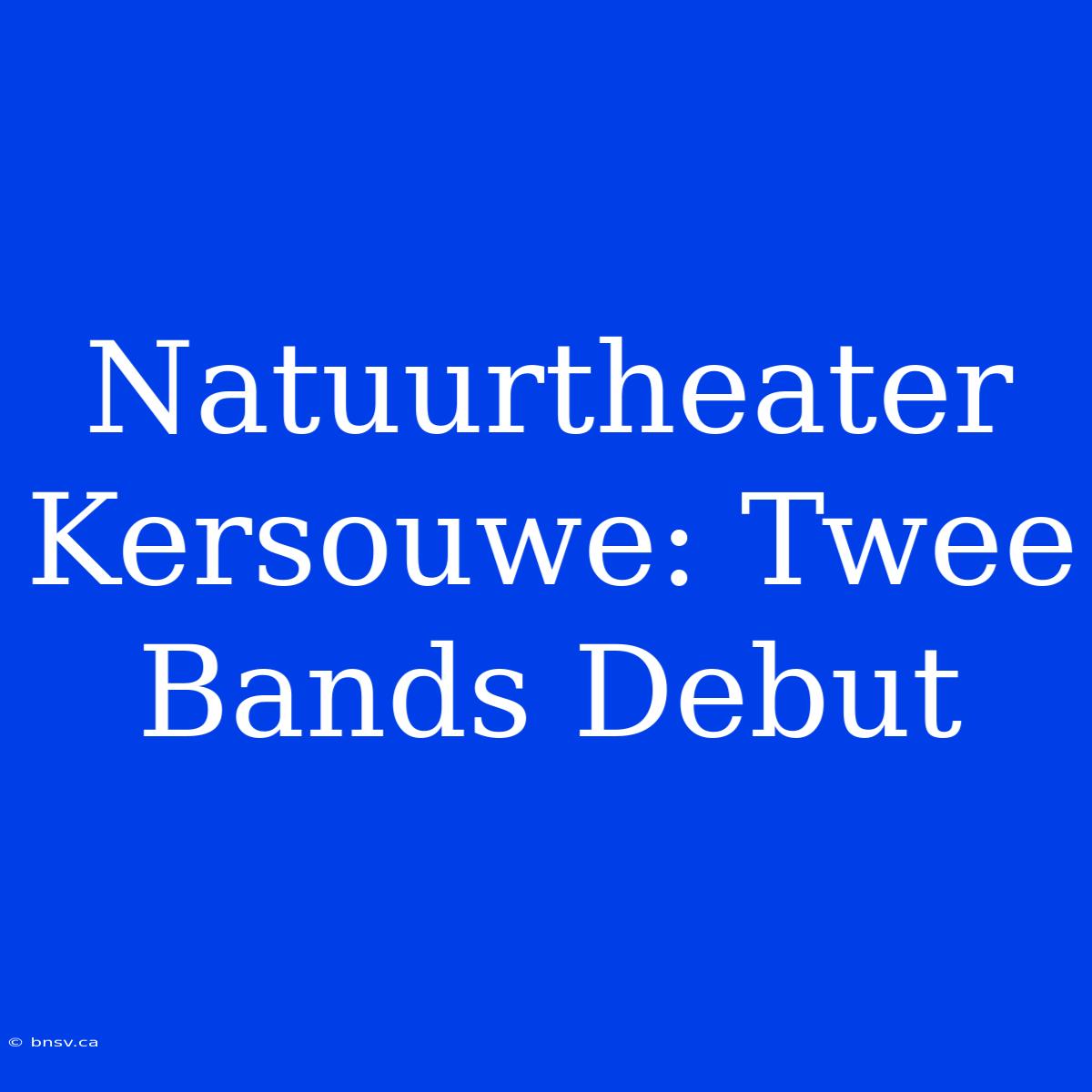 Natuurtheater Kersouwe: Twee Bands Debut