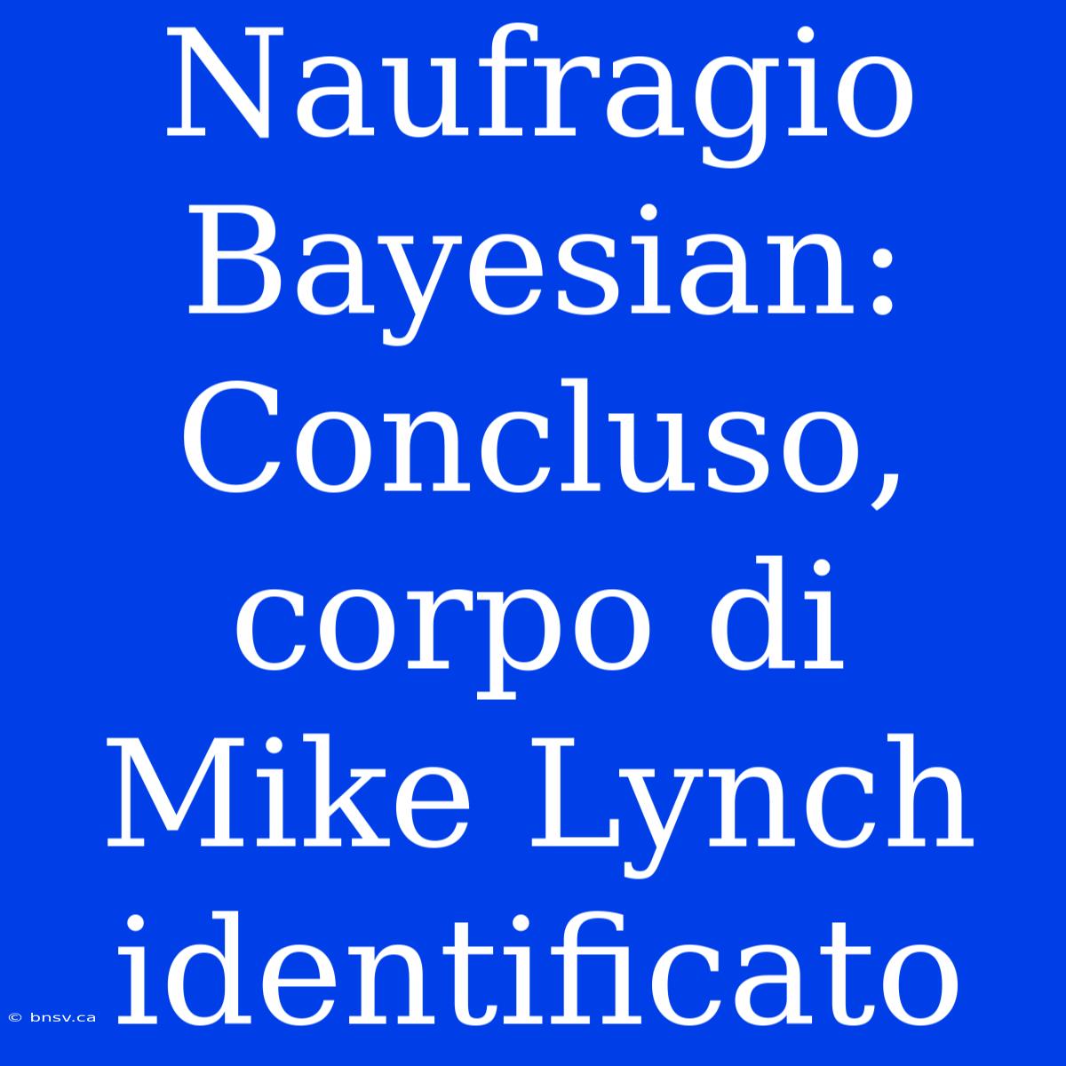 Naufragio Bayesian: Concluso, Corpo Di Mike Lynch Identificato