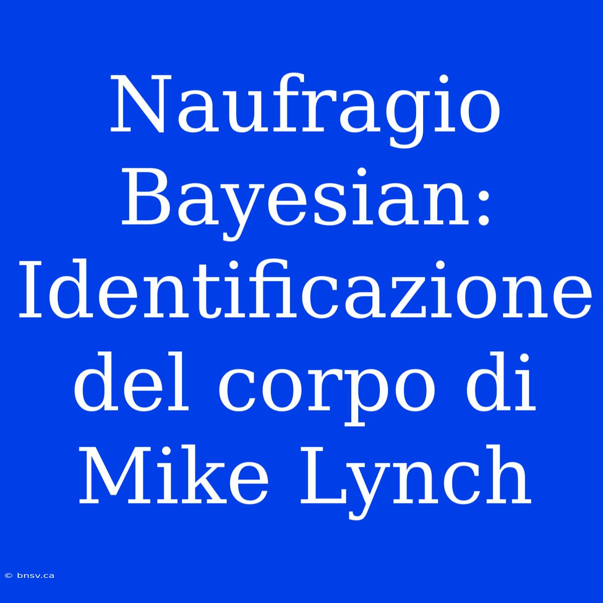 Naufragio Bayesian: Identificazione Del Corpo Di Mike Lynch