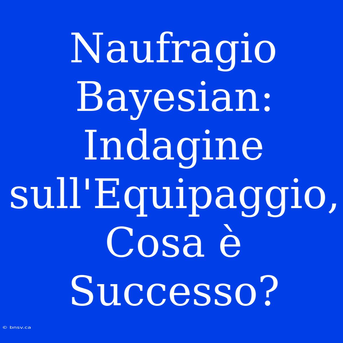 Naufragio Bayesian: Indagine Sull'Equipaggio, Cosa È Successo?